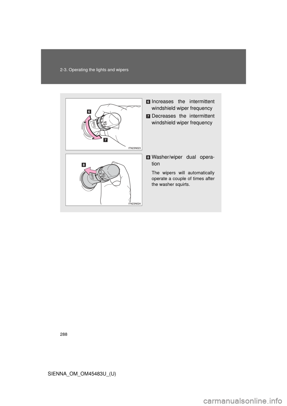 TOYOTA SIENNA 2014 XL30 / 3.G Owners Manual 288 2-3. Operating the lights and wipers
SIENNA_OM_OM45483U_(U)
Increases the intermittent
windshield wiper frequency
Decreases the intermittent
windshield wiper frequency
Washer/wiper dual opera-
tio