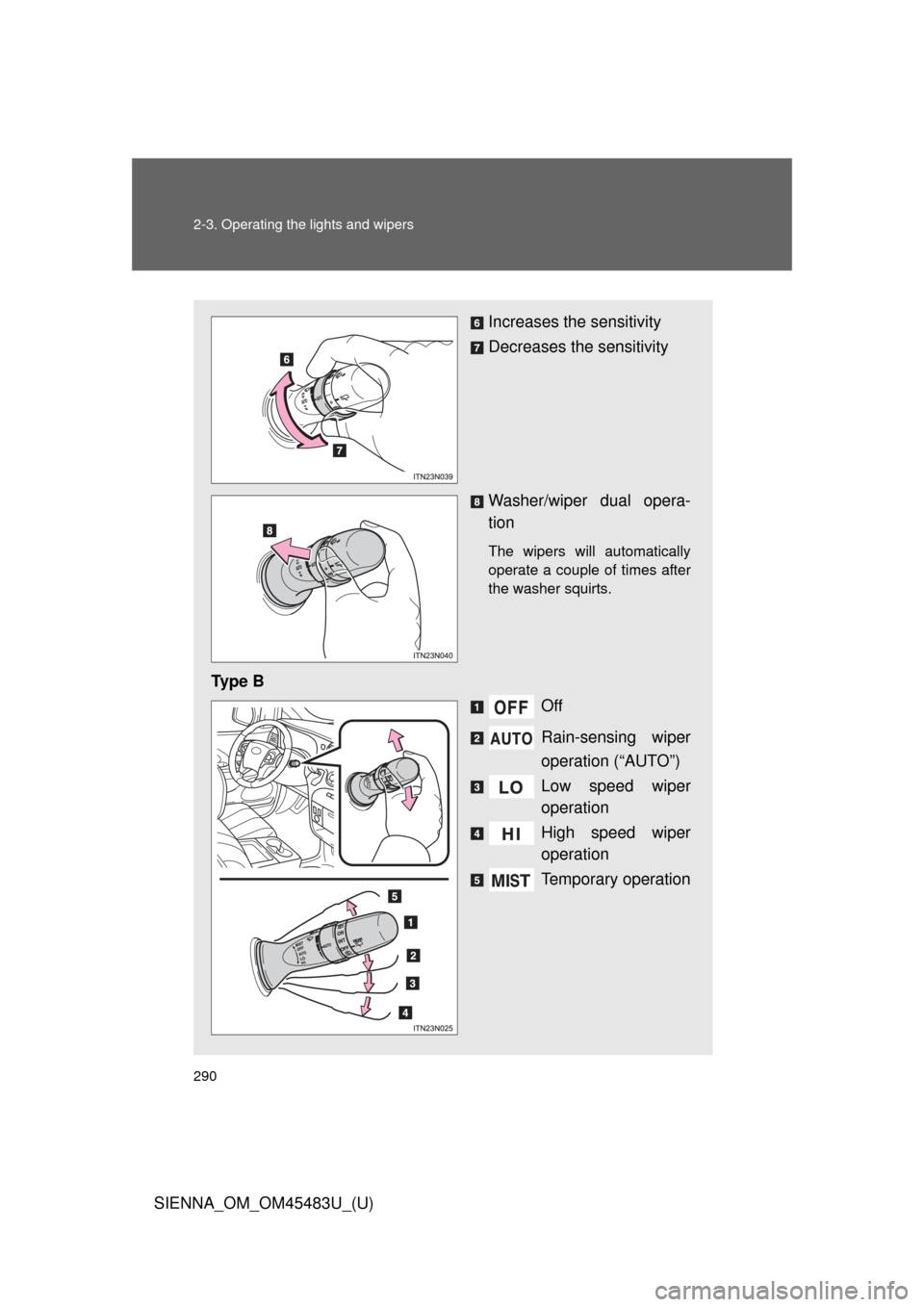 TOYOTA SIENNA 2014 XL30 / 3.G Owners Manual 290 2-3. Operating the lights and wipers
SIENNA_OM_OM45483U_(U)
Increases the sensitivity
Decreases the sensitivity
Washer/wiper dual opera-
tion 
The wipers will automatically
operate a couple of tim