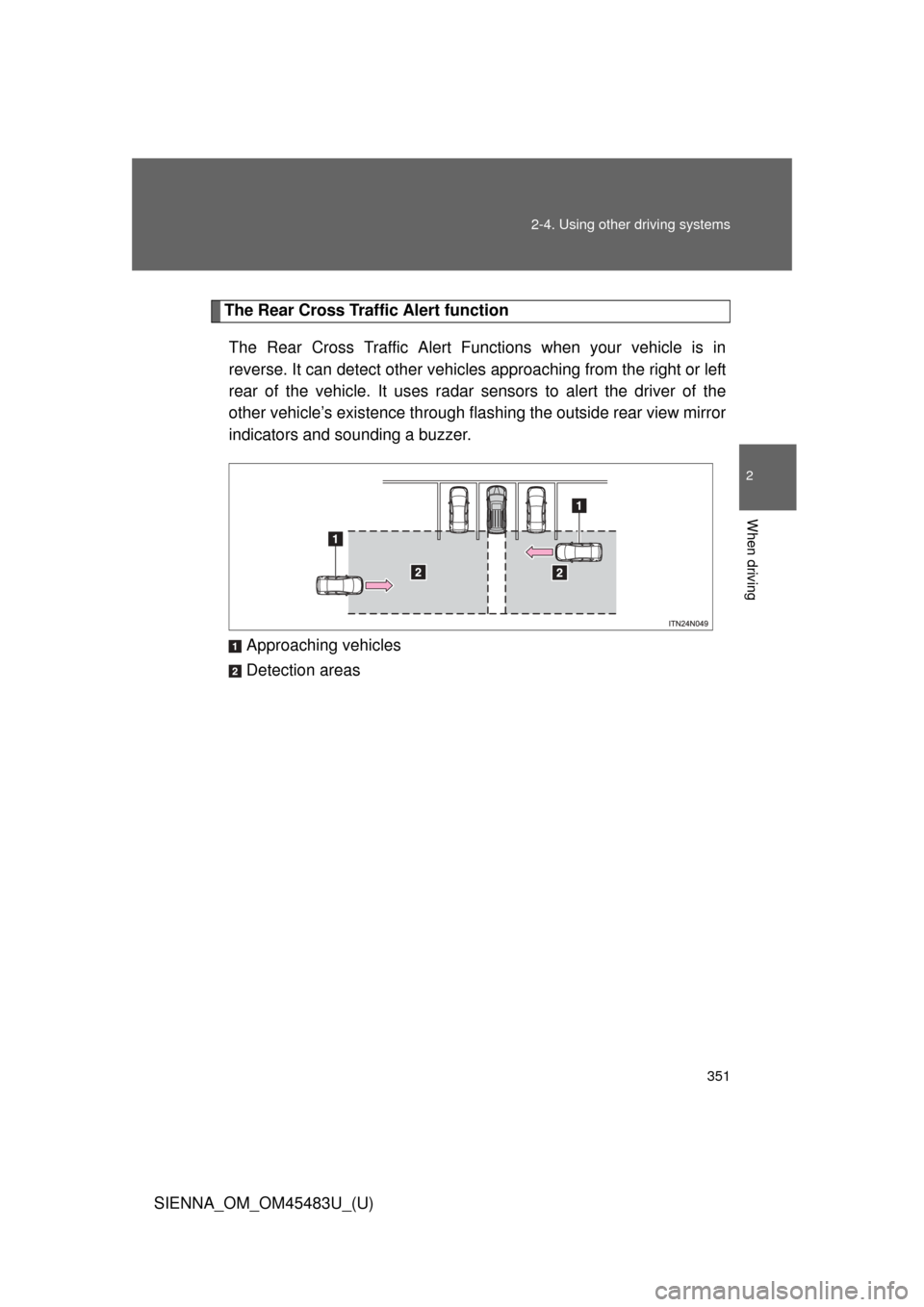 TOYOTA SIENNA 2014 XL30 / 3.G Owners Manual 351
2-4. Using other 
driving systems
2
When driving
SIENNA_OM_OM45483U_(U)
The Rear Cross Traffic Alert function
The Rear Cross Traffic Alert Functions when your vehicle is in
reverse. It can detect 