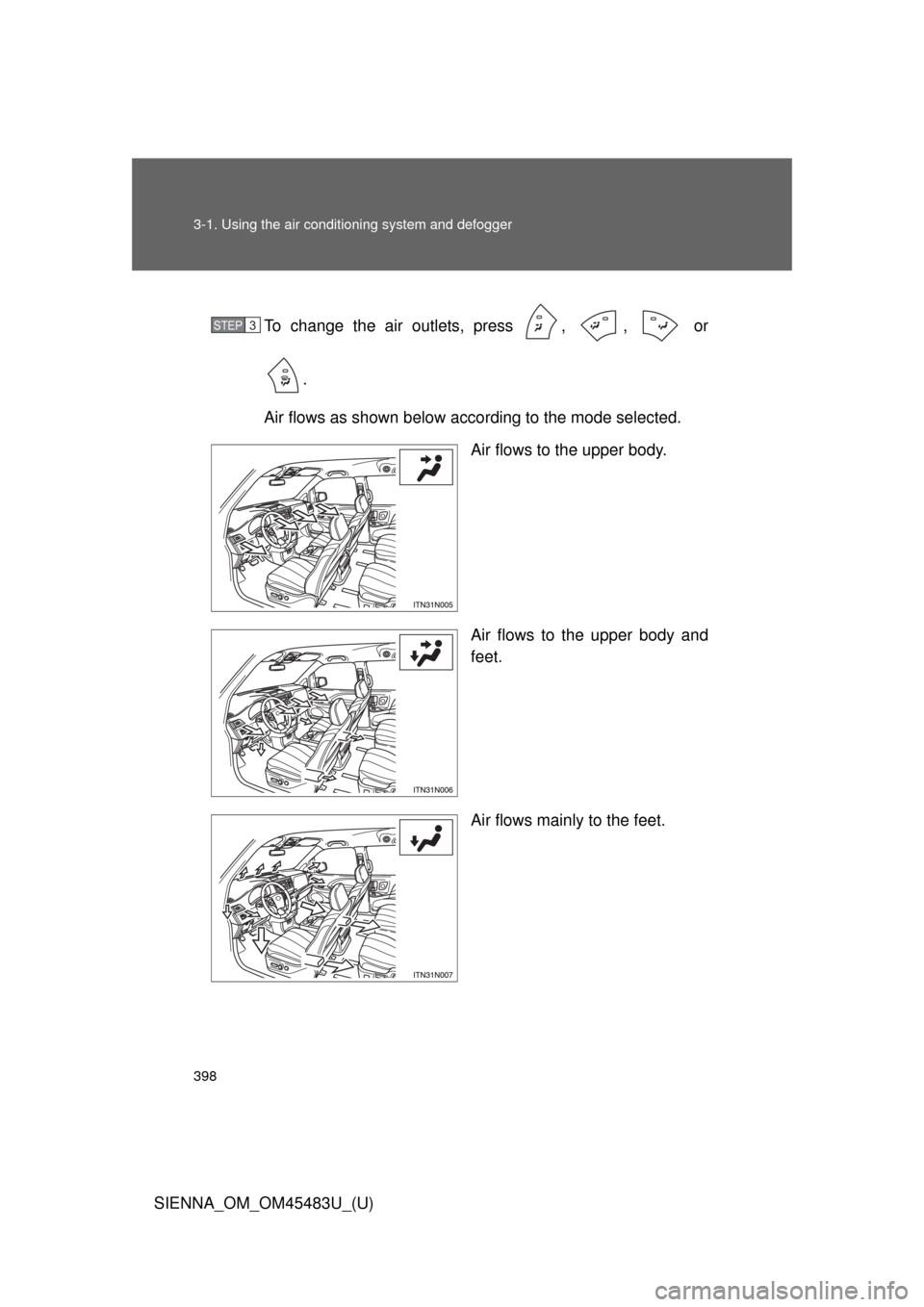 TOYOTA SIENNA 2014 XL30 / 3.G Owners Manual 398 3-1. Using the air conditioning system and defogger
SIENNA_OM_OM45483U_(U)To change the air outlets, press , , or
.
Air flows as shown below according to the mode selected. Air flows to the up TOYOTA SIENNA 2014 XL30 / 3.G Owners Manual 398 3-1. Using the air conditioning system and defogger
SIENNA_OM_OM45483U_(U)To change the air outlets, press , , or
.
Air flows as shown below according to the mode selected. Air flows to the up