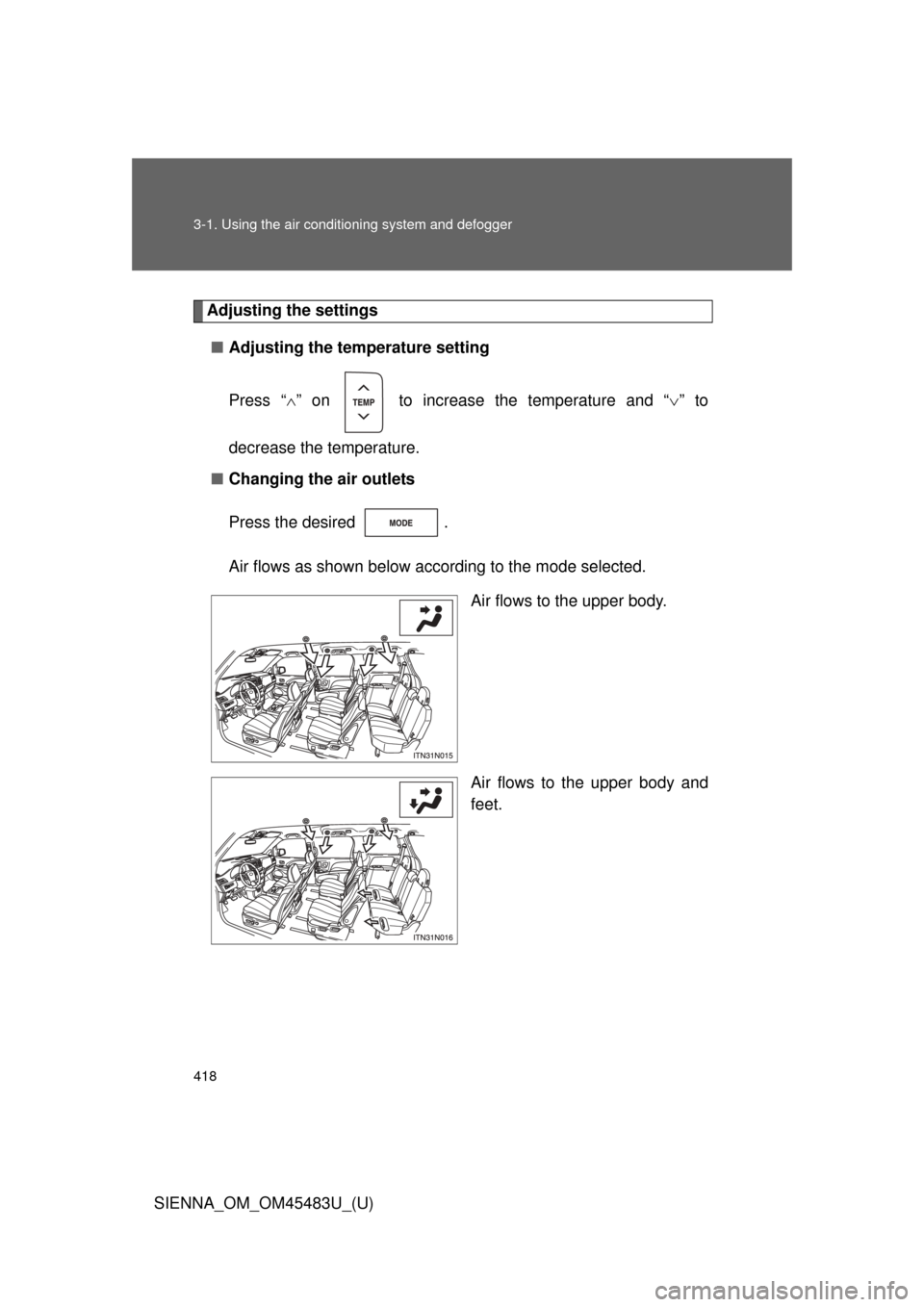 TOYOTA SIENNA 2014 XL30 / 3.G Owners Manual 418 3-1. Using the air conditioning system and defogger
SIENNA_OM_OM45483U_(U)
Adjusting the settings
■ Adjusting the temperature setting
Press “ ” on   to increase the temperature and “ 