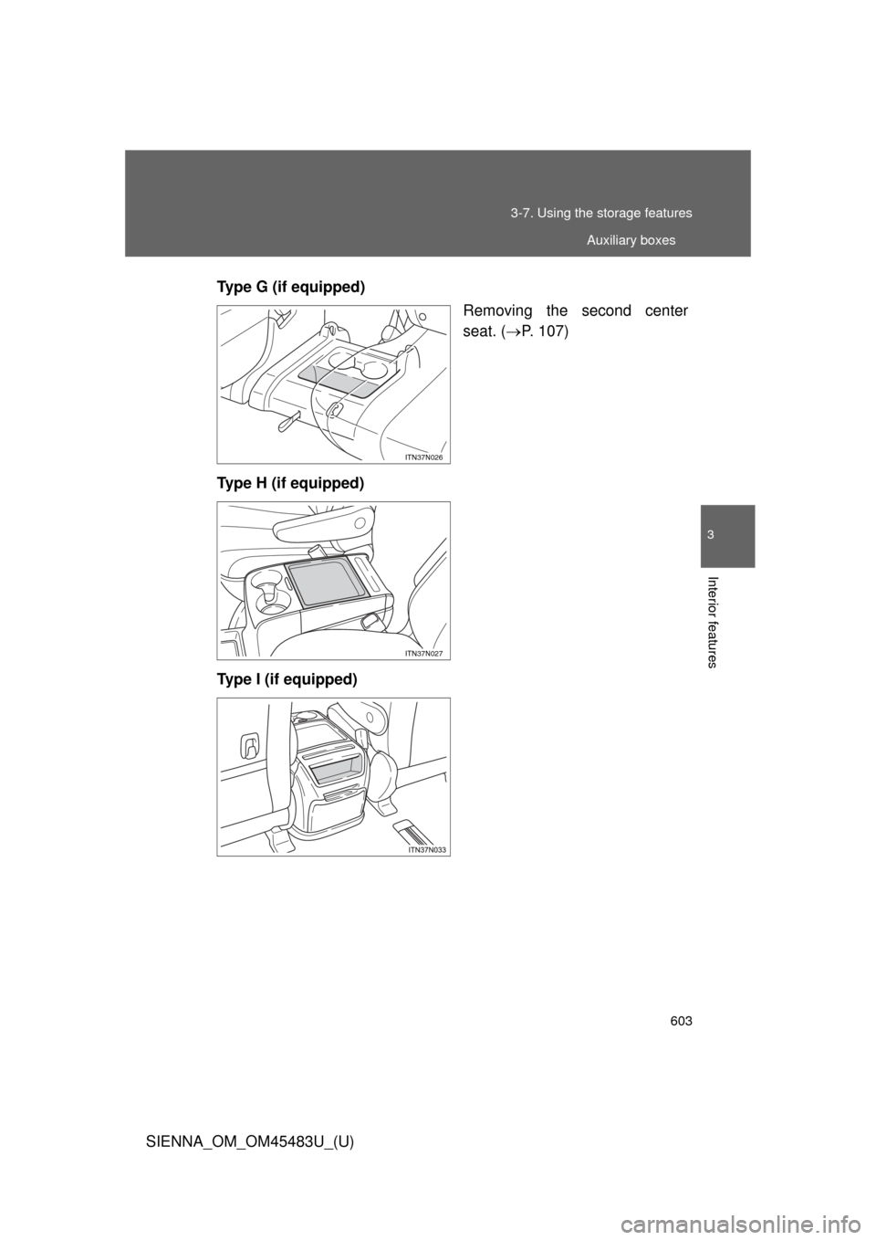 TOYOTA SIENNA 2014 XL30 / 3.G Owners Manual 603
3-7. Using the 
storage features
3
Interior features
SIENNA_OM_OM45483U_(U)Type G (if equipped)
Removing the second center
seat. (P. 107)
Type H (if equipped)
Type I (if equipped)
ITN37N026
ITN