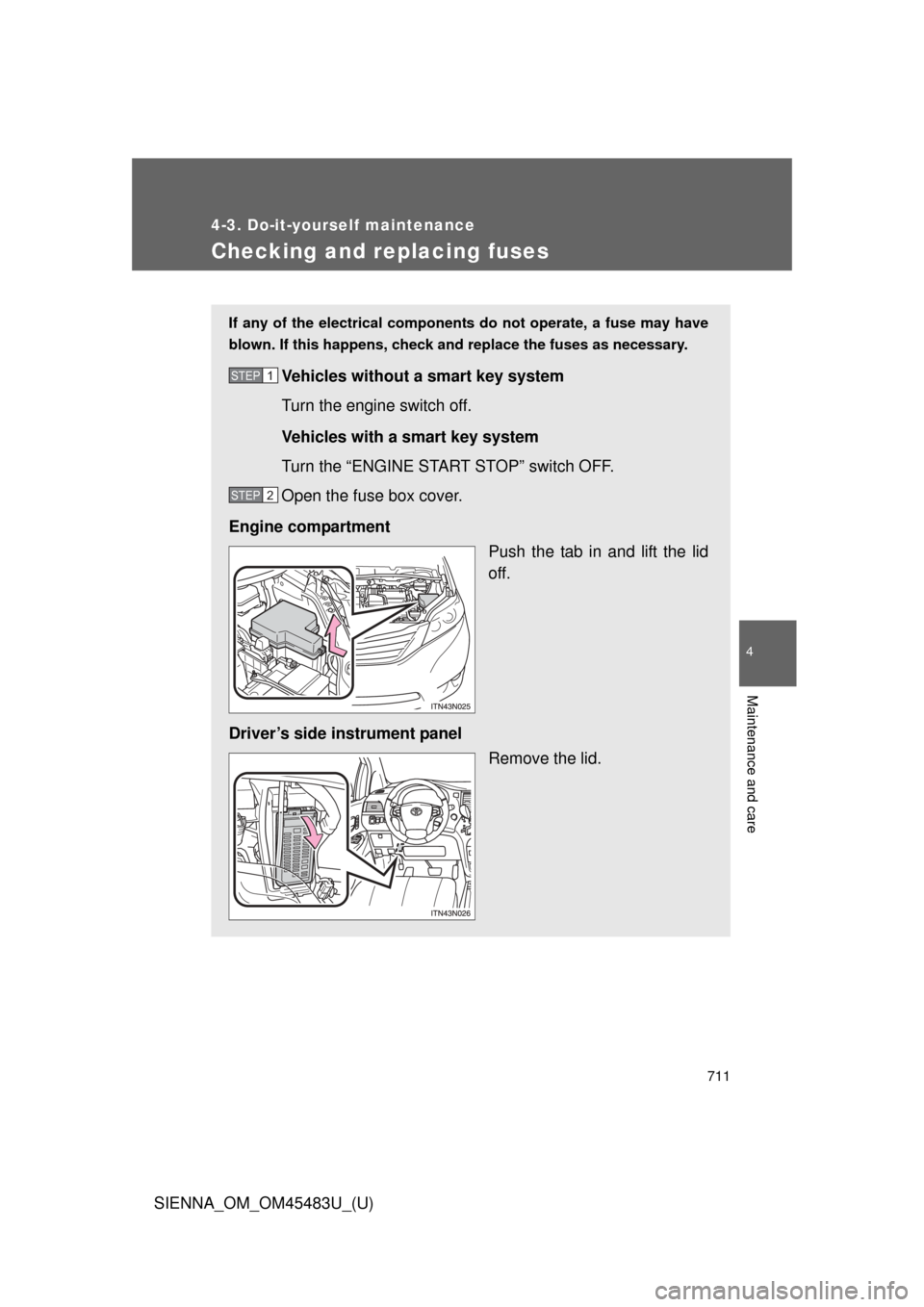 TOYOTA SIENNA 2014 XL30 / 3.G Owners Manual 711
4-3. Do-it-yourself maintenance
4
Maintenance and care
SIENNA_OM_OM45483U_(U)
Checking and replacing fuses
If any of the electrical components do not operate, a fuse may have
blown. If this happen