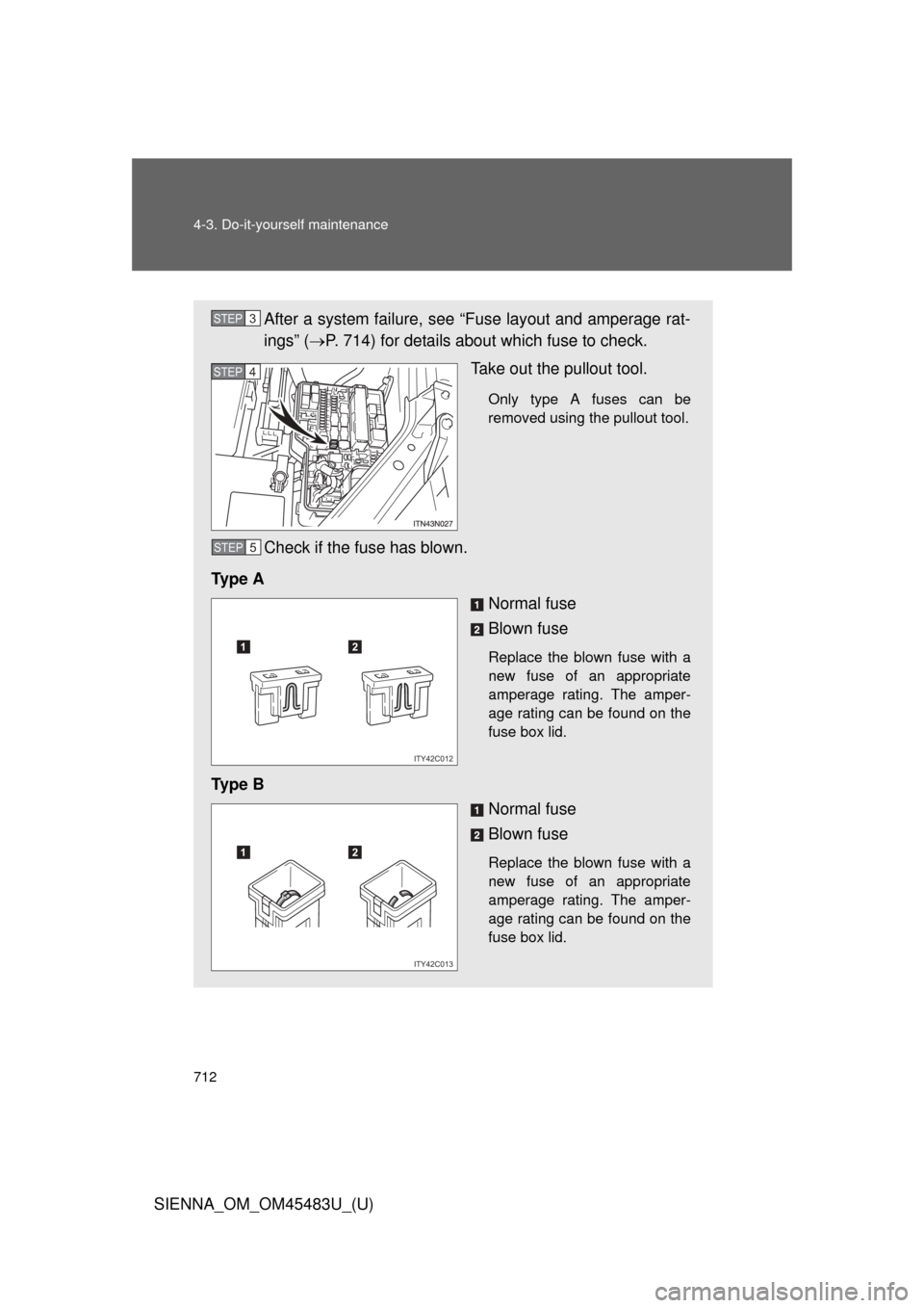 TOYOTA SIENNA 2014 XL30 / 3.G Owners Manual 712 4-3. Do-it-yourself maintenance
SIENNA_OM_OM45483U_(U)
After a system failure, see “Fuse layout and amperage rat-
ings” (P. 714) for details about which fuse to check.
Take out the pullout 