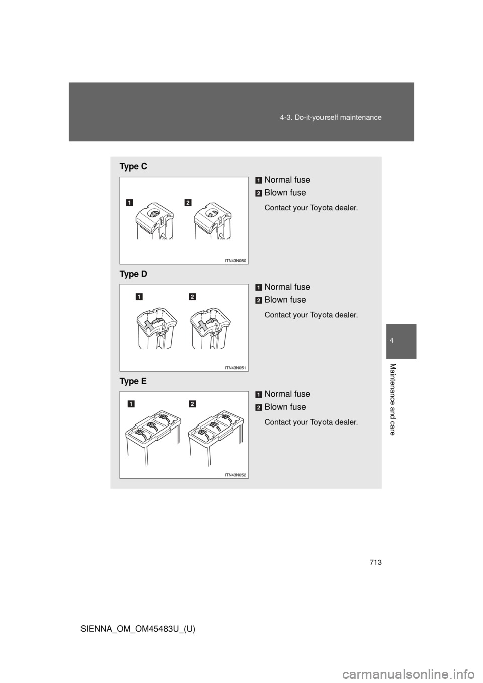 TOYOTA SIENNA 2014 XL30 / 3.G Owners Manual 713
4-3. Do-it-yourself maintenance
4
Maintenance and care
SIENNA_OM_OM45483U_(U)
Ty p e  C
Normal fuse
Blown fuse
Contact your Toyota dealer.
Ty p e  DNormal fuse
Blown fuse
Contact your Toyota deale