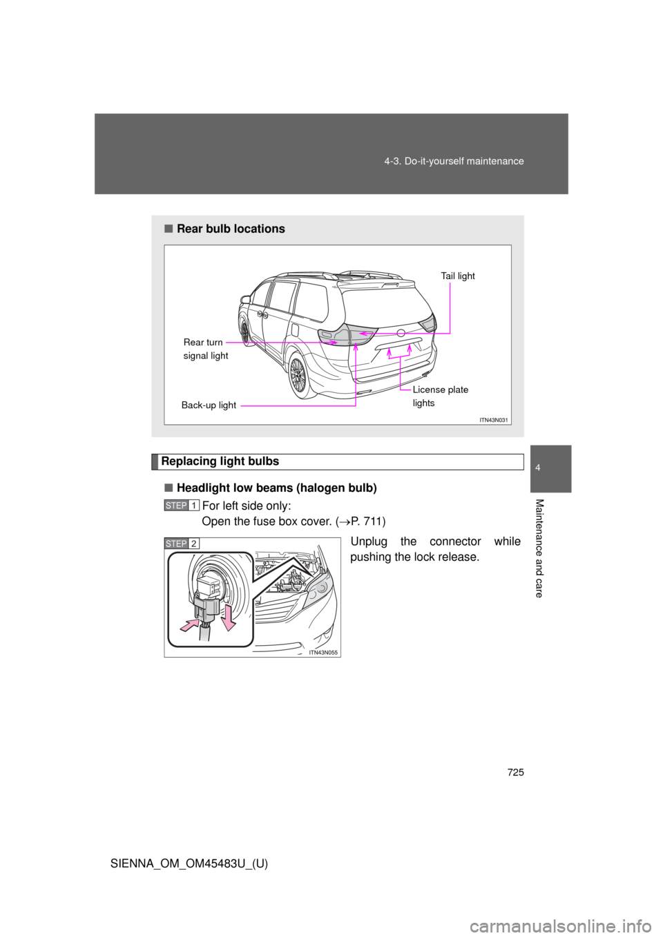 TOYOTA SIENNA 2014 XL30 / 3.G Owners Manual 725
4-3. Do-it-yourself maintenance
4
Maintenance and care
SIENNA_OM_OM45483U_(U)
Replacing light bulbs
■ Headlight low beams (halogen bulb)
For left side only: 
Open the fuse box cover. ( P.  7 