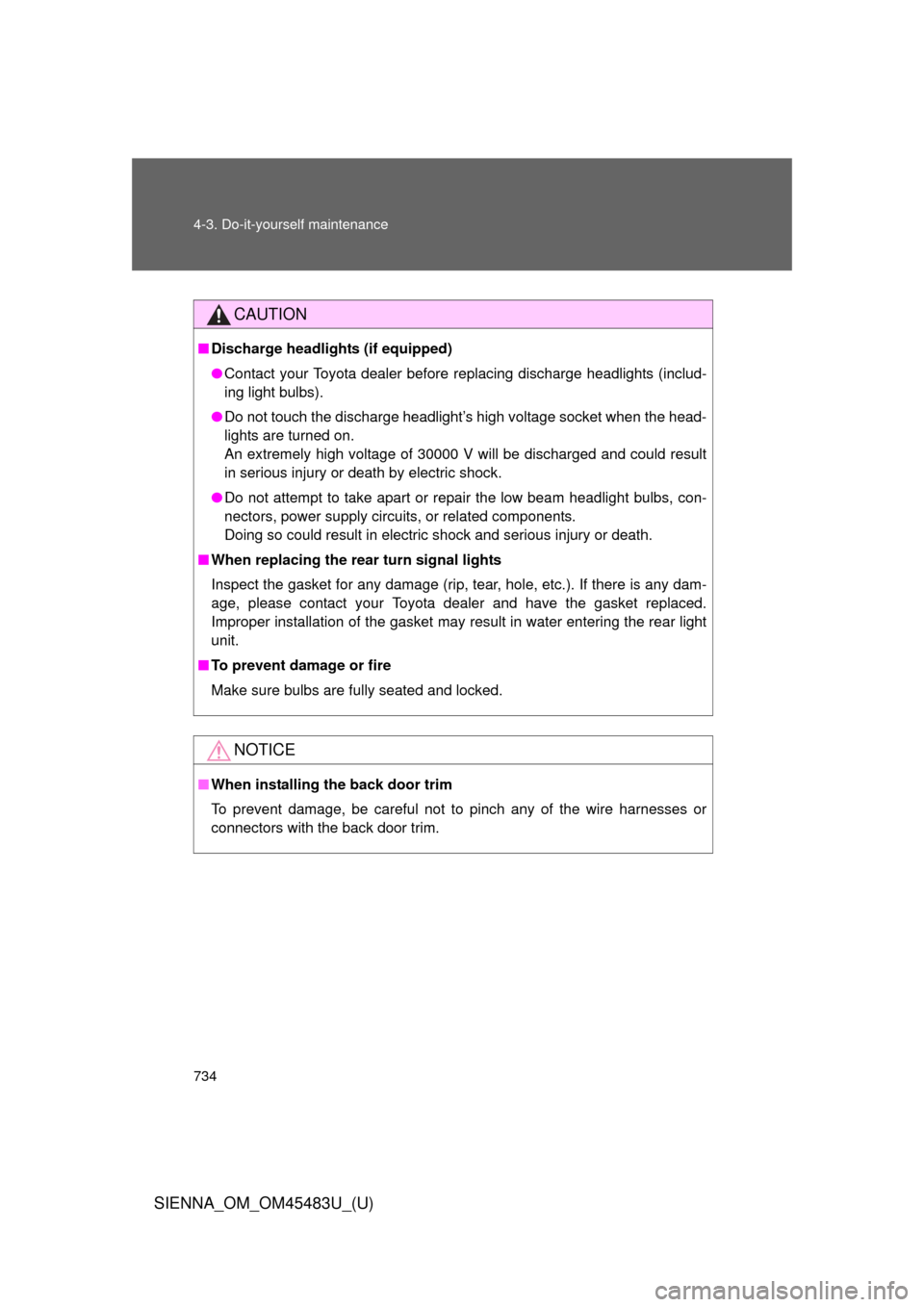 TOYOTA SIENNA 2014 XL30 / 3.G Owners Manual 734 4-3. Do-it-yourself maintenance
SIENNA_OM_OM45483U_(U)
CAUTION
■Discharge headligh ts (if equipped)
● Contact your Toyota dealer before  replacing discharge headlights (includ-
ing light bulbs