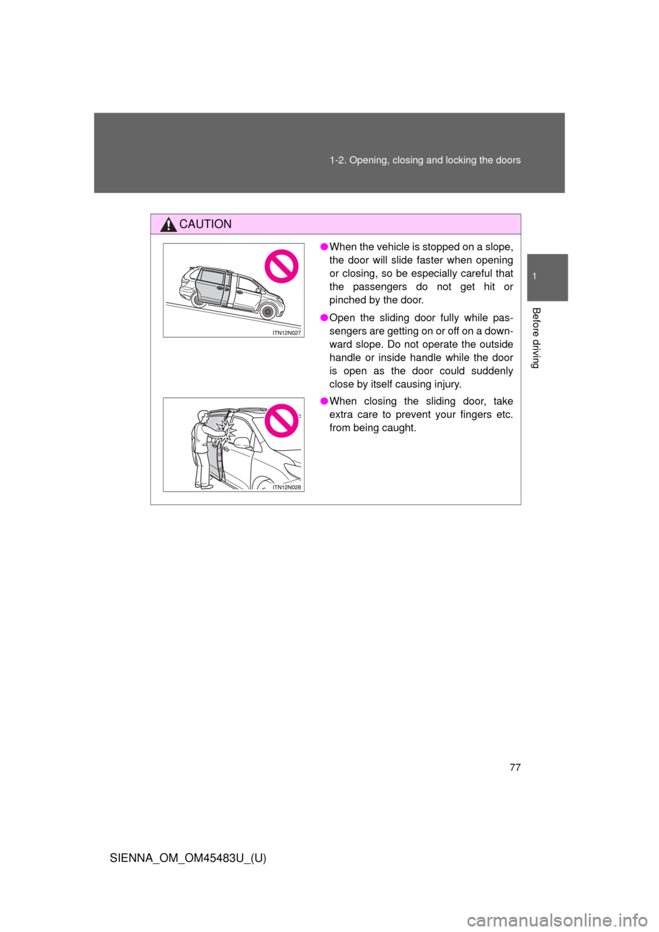TOYOTA SIENNA 2014 XL30 / 3.G Owners Manual 77
1-2. Opening, closing and locking the doors
1
Before driving
SIENNA_OM_OM45483U_(U)
CAUTION
●
When the vehicle is stopped on a slope,
the door will slide faster when opening
or closing, so be esp
