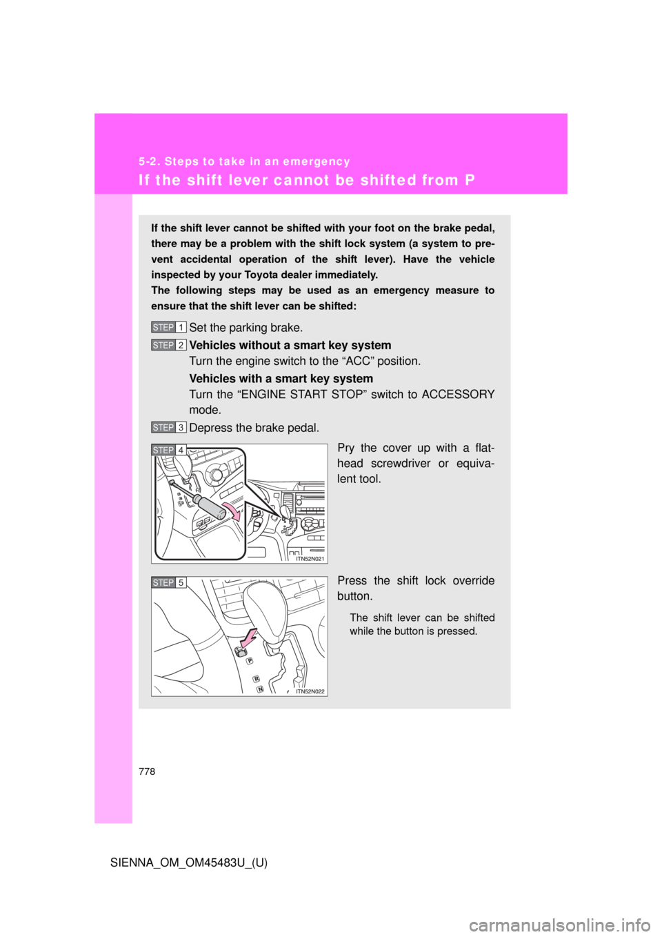 TOYOTA SIENNA 2014 XL30 / 3.G Owners Manual 778
5-2. Steps to take in an emergency
SIENNA_OM_OM45483U_(U)
If the shift lever cannot be shifted from P
If the shift lever cannot be shifted with your foot on the brake pedal,
there may be a problem