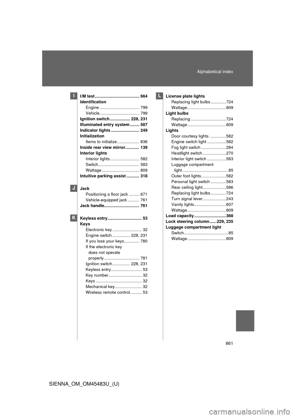TOYOTA SIENNA 2014 XL30 / 3.G Owners Manual 861
Alphabetical index
SIENNA_OM_OM45483U_(U)
I/M test ...................................... 664
Identification
Engine .................................. 799
Vehicle..................................