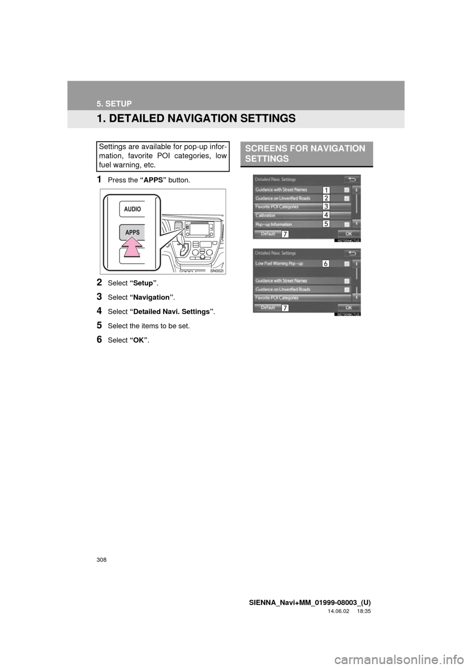 TOYOTA SIENNA 2015 XL30 / 3.G Navigation Manual 308
SIENNA_Navi+MM_01999-08003_(U)
14.06.02 18:35
5. SETUP
1. DETAILED NAVIGATION SETTINGS
1Press the “APPS” button.
2Select “Setup” .
3Select “Navigation” .
4Select “Detailed Navi. TOYOTA SIENNA 2015 XL30 / 3.G Navigation Manual 308
SIENNA_Navi+MM_01999-08003_(U)
14.06.02 18:35
5. SETUP
1. DETAILED NAVIGATION SETTINGS
1Press the “APPS” button.
2Select “Setup” .
3Select “Navigation” .
4Select “Detailed Navi.