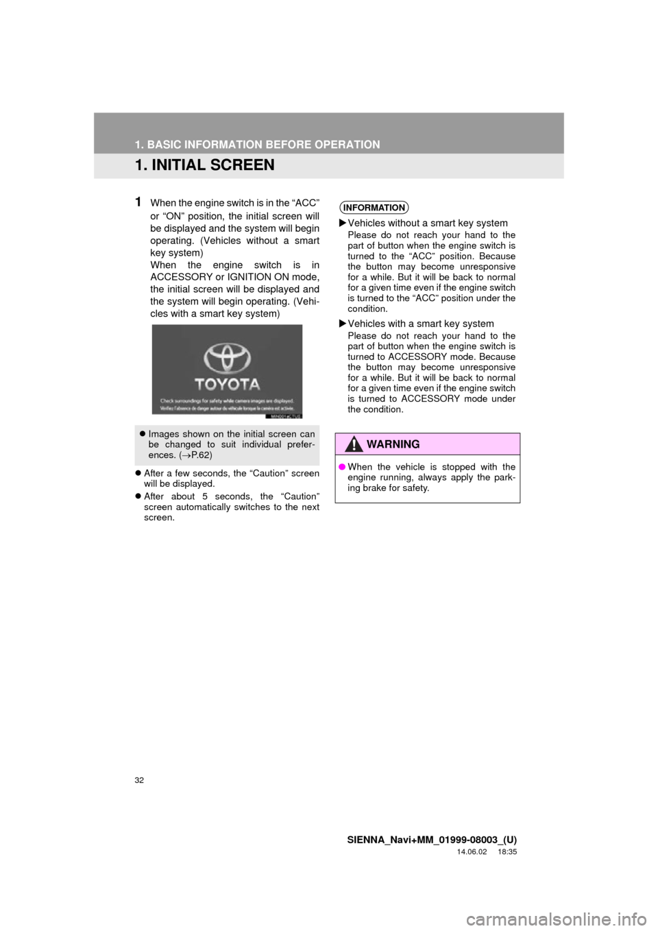 TOYOTA SIENNA 2015 XL30 / 3.G Navigation Manual 32
SIENNA_Navi+MM_01999-08003_(U)
14.06.02 18:35
1. BASIC INFORMATION BEFORE OPERATION
1. INITIAL SCREEN
1When the engine switch is in the “ACC”
or “ON” position, the initial screen will
b TOYOTA SIENNA 2015 XL30 / 3.G Navigation Manual 32
SIENNA_Navi+MM_01999-08003_(U)
14.06.02 18:35
1. BASIC INFORMATION BEFORE OPERATION
1. INITIAL SCREEN
1When the engine switch is in the “ACC”
or “ON” position, the initial screen will
b