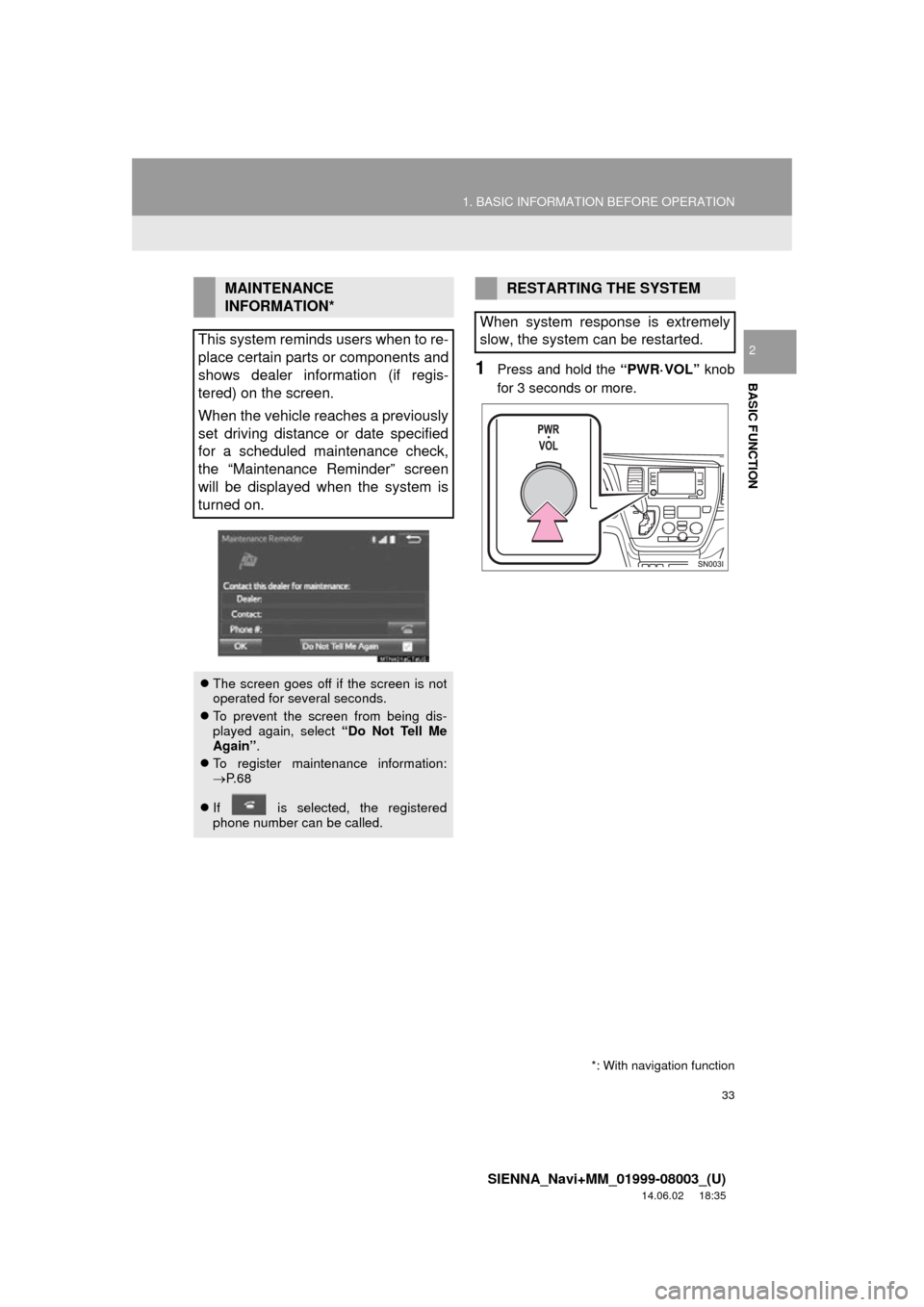 TOYOTA SIENNA 2015 XL30 / 3.G Navigation Manual 33
1. BASIC INFORMATION BEFORE OPERATION
SIENNA_Navi+MM_01999-08003_(U)
14.06.02 18:35
BASIC FUNCTION
2
1Press and hold the “PWR·VOL” knob
for 3 seconds or more.
MAINTENANCE
INFORMATION*
Thi TOYOTA SIENNA 2015 XL30 / 3.G Navigation Manual 33
1. BASIC INFORMATION BEFORE OPERATION
SIENNA_Navi+MM_01999-08003_(U)
14.06.02 18:35
BASIC FUNCTION
2
1Press and hold the “PWR·VOL” knob
for 3 seconds or more.
MAINTENANCE
INFORMATION*
Thi