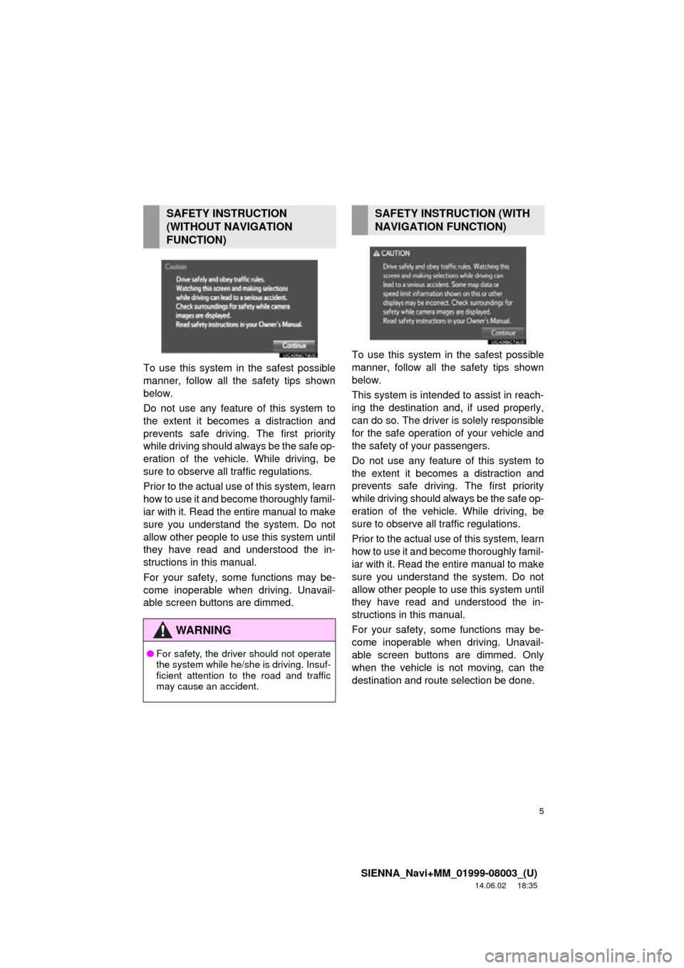 TOYOTA SIENNA 2015 XL30 / 3.G Navigation Manual 5
SIENNA_Navi+MM_01999-08003_(U)
14.06.02     18:35
To use this system in the safest possible
manner, follow all the safety tips shown
below.
Do not use any featur e of this system to
the extent it be
