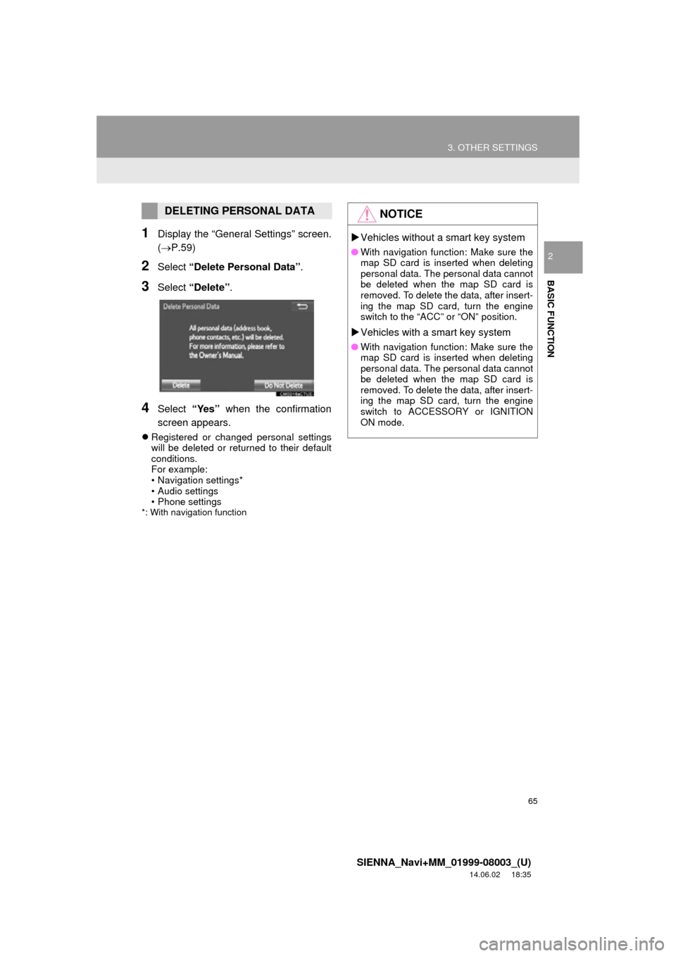 TOYOTA SIENNA 2015 XL30 / 3.G Navigation Manual 65
3. OTHER SETTINGS
SIENNA_Navi+MM_01999-08003_(U)
14.06.02 18:35
BASIC FUNCTION
2
1Display the “General Settings” screen.
(P.59)
2Select “Delete Personal Data”.
3Select “Delete” . TOYOTA SIENNA 2015 XL30 / 3.G Navigation Manual 65
3. OTHER SETTINGS
SIENNA_Navi+MM_01999-08003_(U)
14.06.02 18:35
BASIC FUNCTION
2
1Display the “General Settings” screen.
(P.59)
2Select “Delete Personal Data”.
3Select “Delete” .