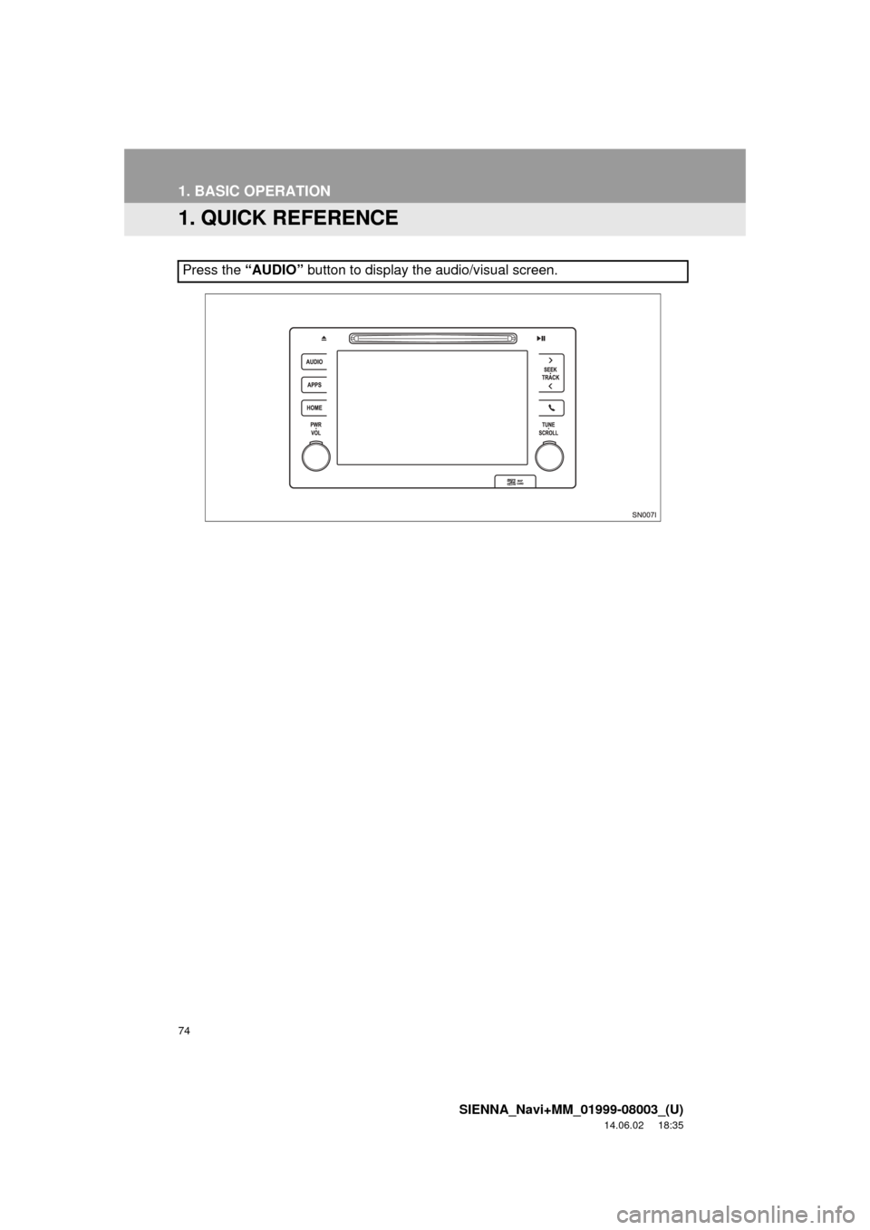 TOYOTA SIENNA 2015 XL30 / 3.G Navigation Manual 74
SIENNA_Navi+MM_01999-08003_(U)
14.06.02 18:35
1. BASIC OPERATION
1. QUICK REFERENCE
Press the “AUDIO” button to display the audio/visual screen. TOYOTA SIENNA 2015 XL30 / 3.G Navigation Manual 74
SIENNA_Navi+MM_01999-08003_(U)
14.06.02 18:35
1. BASIC OPERATION
1. QUICK REFERENCE
Press the “AUDIO” button to display the audio/visual screen.
