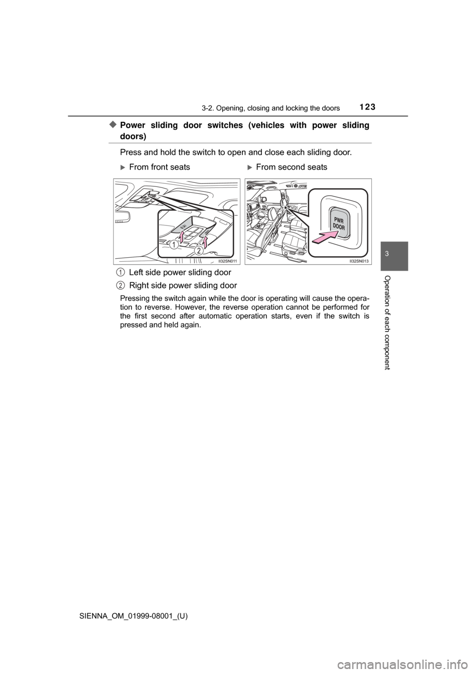 TOYOTA SIENNA 2015 XL30 / 3.G Owners Manual SIENNA_OM_01999-08001_(U)
1233-2. Opening, closing and locking the doors
3
Operation of each component
◆Power sliding door switches (vehicles with power sliding
doors)
Press and hold the switch to o