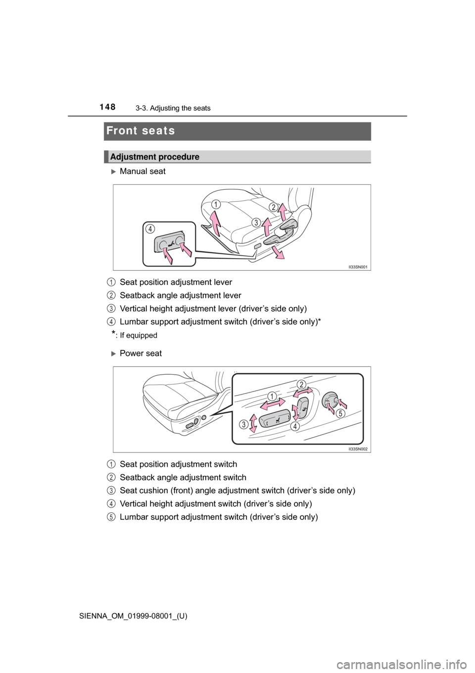 TOYOTA SIENNA 2015 XL30 / 3.G Owners Manual 148
SIENNA_OM_01999-08001_(U)
3-3. Adjusting the seats
Front seats
Manual seat
Seat position adjustment lever
Seatback angle adjustment lever
Vertical height adjustment lever (driver’s side only)