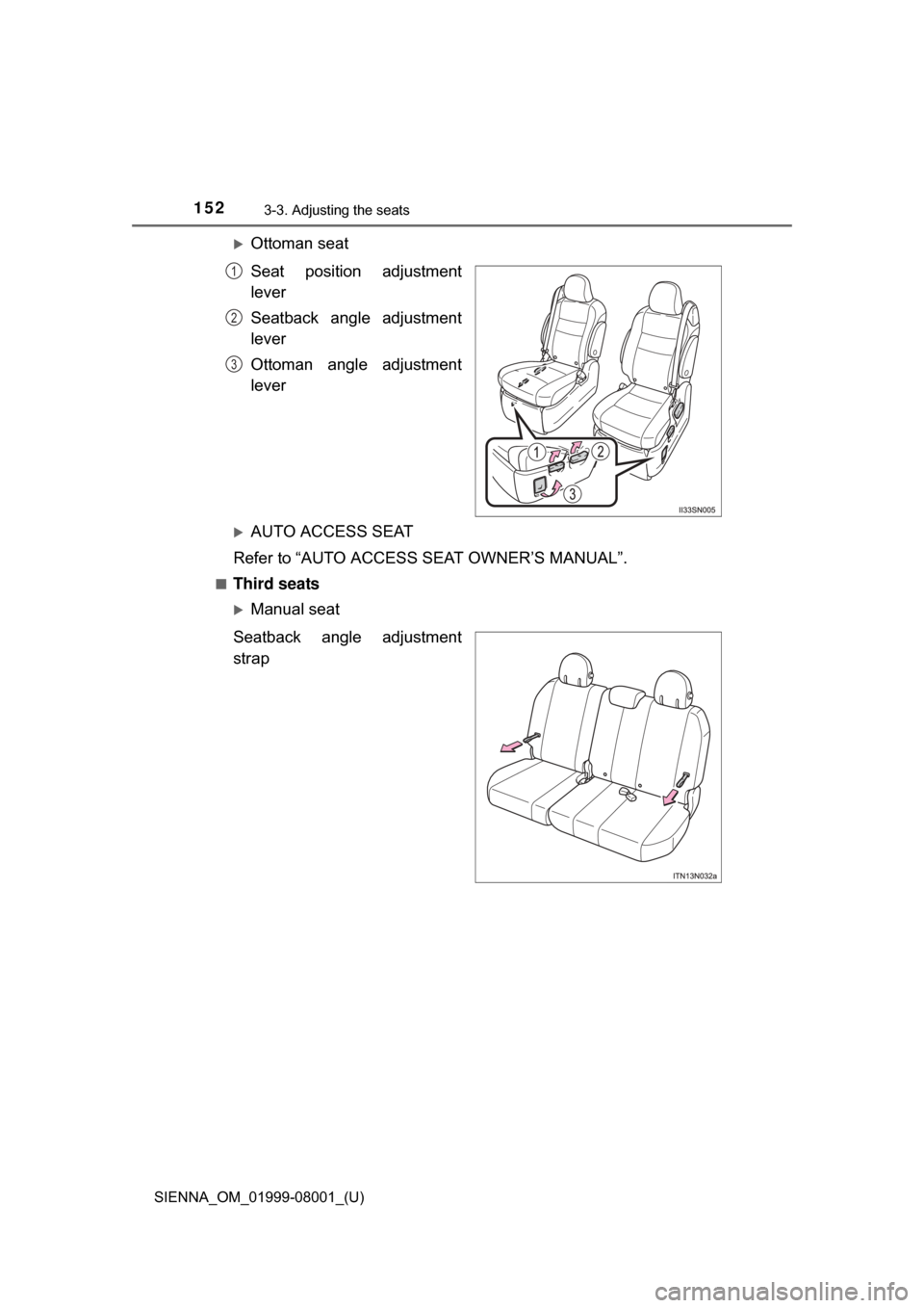 TOYOTA SIENNA 2015 XL30 / 3.G Owners Manual 152
SIENNA_OM_01999-08001_(U)
3-3. Adjusting the seats
Ottoman seat
Seat  position  adjustment
lever
Seatback  angle  adjustment
lever
Ottoman  angle  adjustment
lever
AUTO ACCESS SEAT
Refer to 