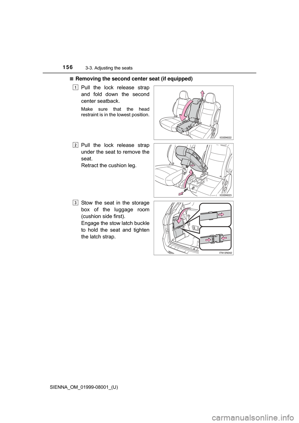 TOYOTA SIENNA 2015 XL30 / 3.G Owners Manual 156
SIENNA_OM_01999-08001_(U)
3-3. Adjusting the seats
■Removing the second center seat (if equipped)Pull  the  lock  release  strap
and  fold  down  the  second
center seatback.
Make  sure  that  t