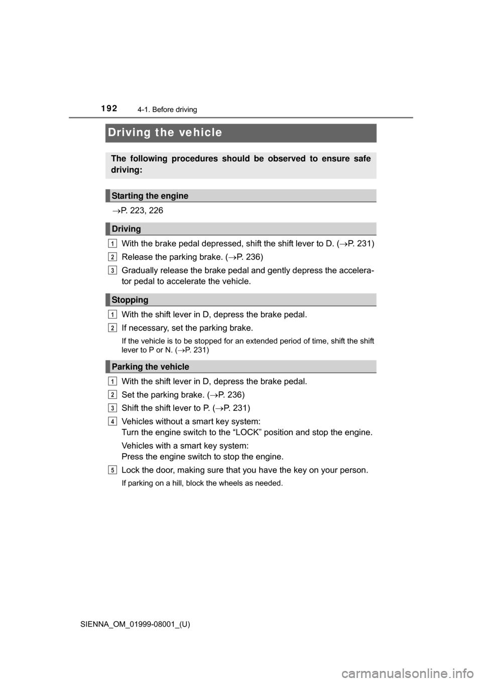 TOYOTA SIENNA 2015 XL30 / 3.G Owners Manual 192
SIENNA_OM_01999-08001_(U)
4-1. Before driving
Driving the vehicle
P. 223, 226
With the brake pedal depressed, shift the shift lever to D. ( P. 231)
Release the parking brake. ( P. 236)
Gr