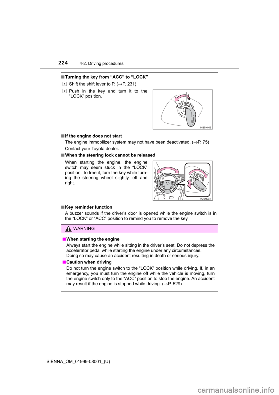 TOYOTA SIENNA 2015 XL30 / 3.G Owners Manual 224
SIENNA_OM_01999-08001_(U)
4-2. Driving procedures
■Turning the key from  “ACC” to “LOCK”
Shift the shift lever to P. ( P. 231)
■ If the engine does not start
The engine immobilizer 
