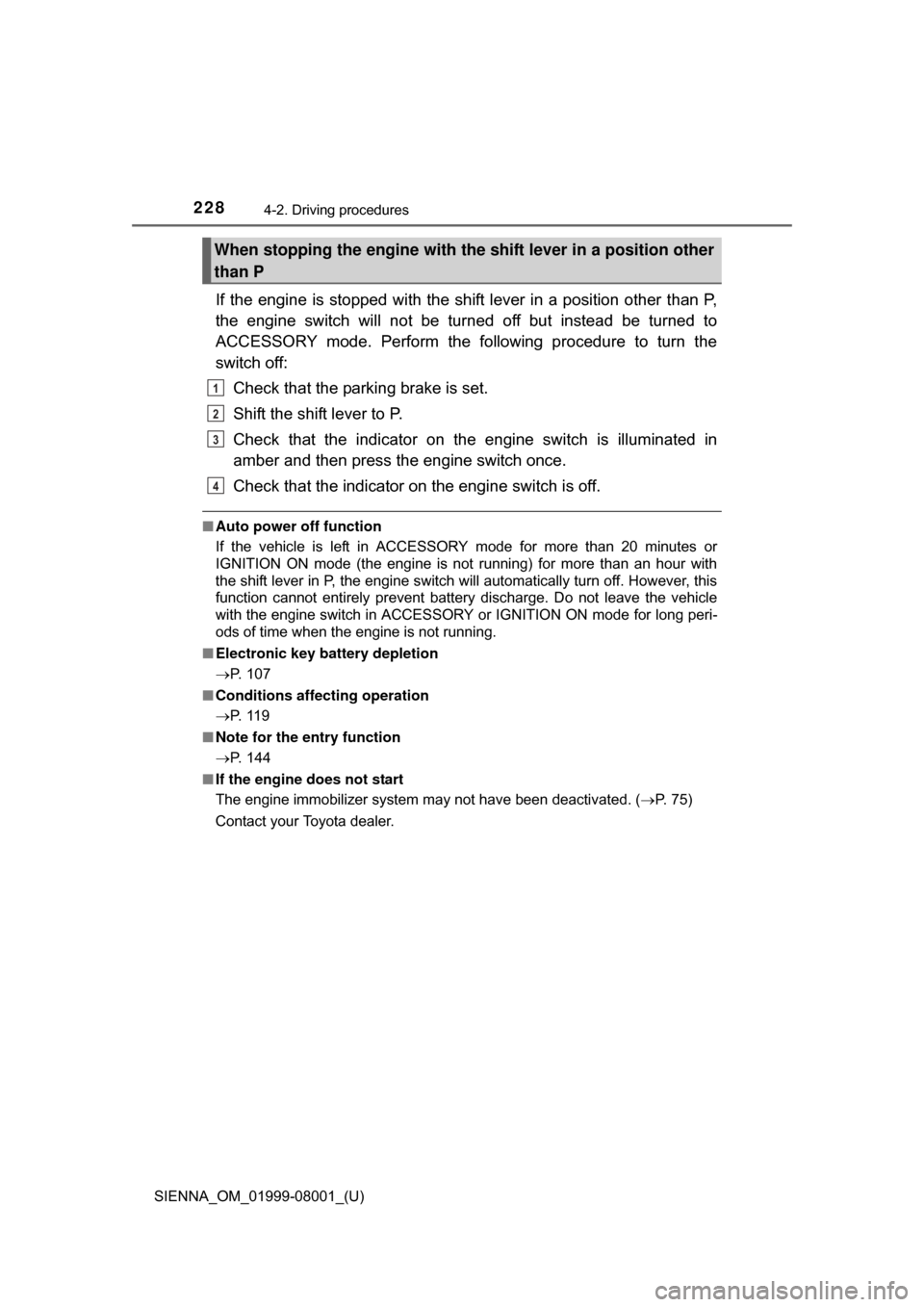 TOYOTA SIENNA 2015 XL30 / 3.G Owners Manual 228
SIENNA_OM_01999-08001_(U)
4-2. Driving procedures
If  the engine  is stopped with the  shift lever in a  position other than P,
the  engine  switch  will  not  be  turned  off  but  instead  be  t