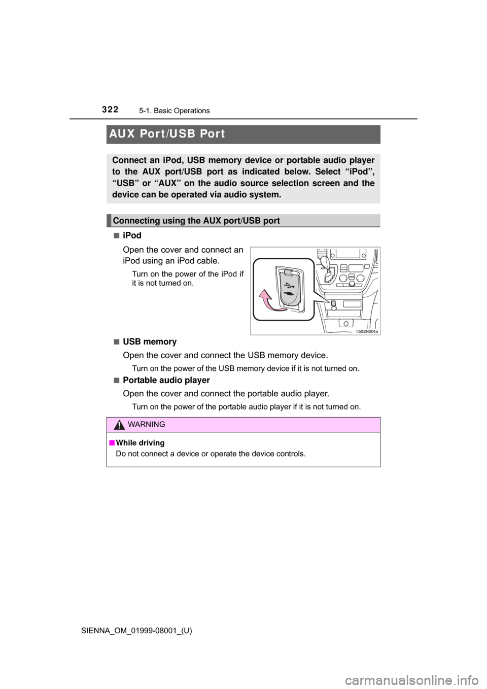 TOYOTA SIENNA 2015 XL30 / 3.G Owners Manual 322
SIENNA_OM_01999-08001_(U)
5-1. Basic Operations
AUX Por t/USB Por t
■iPod
Open the cover and connect an
iPod using an iPod cable.
Turn  on  the  power  of  the  iPod  if
it is not turned on.
■