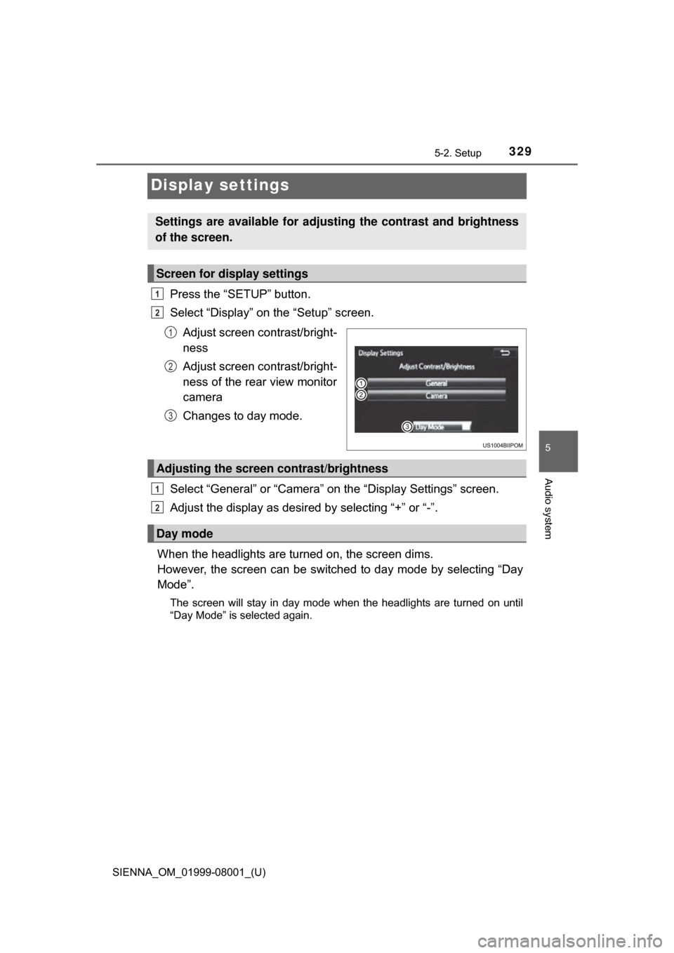 TOYOTA SIENNA 2015 XL30 / 3.G Owners Manual 329
SIENNA_OM_01999-08001_(U)
5-2. Setup
5
Audio system
Display settings
Press the “SETUP” button.
Select “Display” on the “Setup” screen.Adjust screen contrast/bright-
ness
Adjust screen 