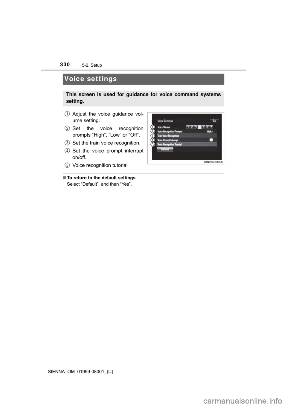 TOYOTA SIENNA 2015 XL30 / 3.G Owners Manual 330
SIENNA_OM_01999-08001_(U)
5-2. Setup
Voice settings
Adjust  the  voice  guidance  vol-
ume setting.
Set  the  voice  recognition
prompts “High”, “Low” or “Off”.
Set the train voice rec
