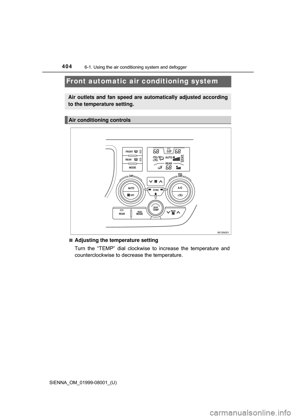 TOYOTA SIENNA 2015 XL30 / 3.G Owners Manual 404
SIENNA_OM_01999-08001_(U)
6-1. Using the air conditioning system and defogger
Front automatic air conditioning system
■Adjusting the temperature setting
Turn  the  “TEMP”  dial  clockwise  t