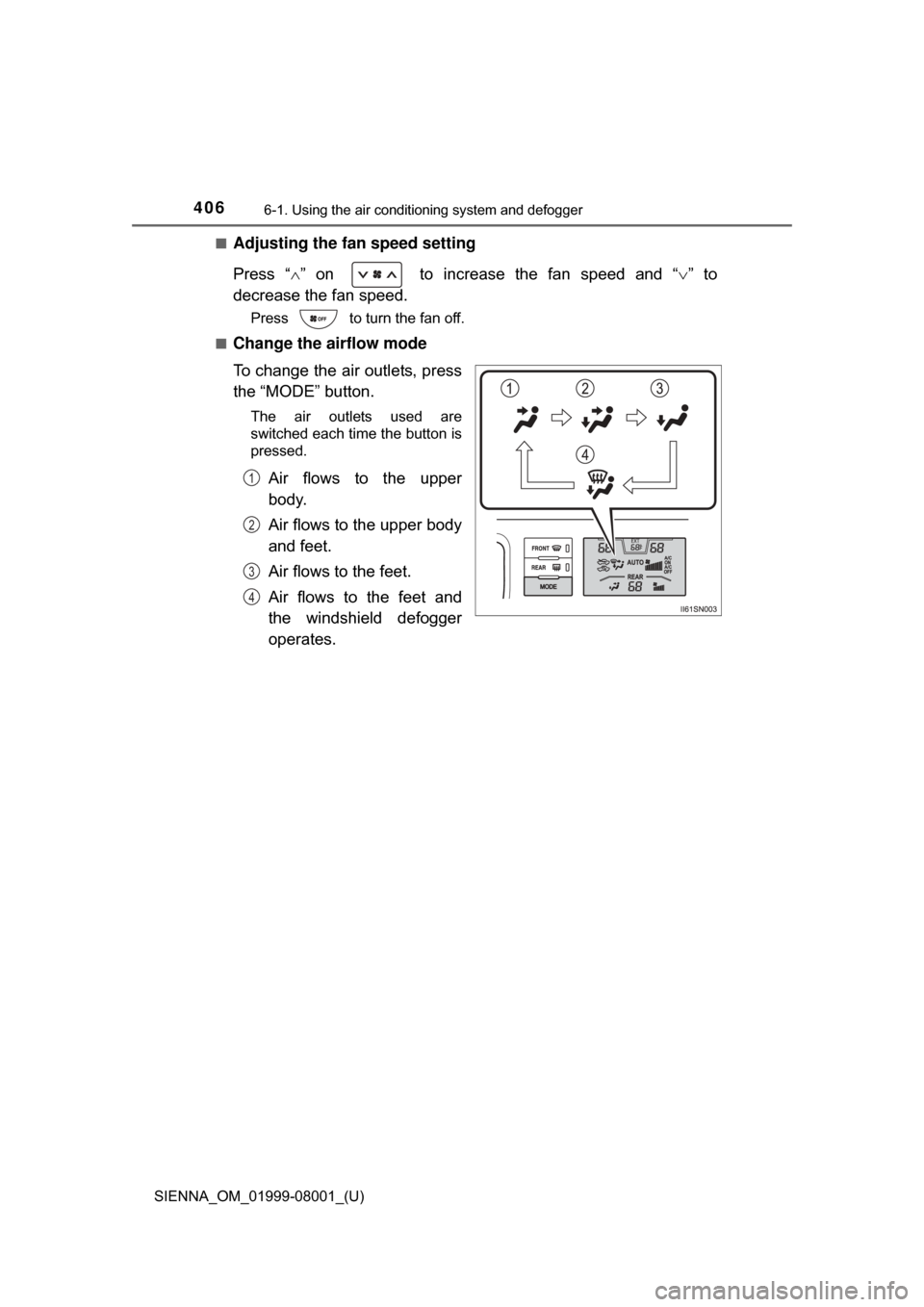 TOYOTA SIENNA 2015 XL30 / 3.G Owners Manual 4066-1. Using the air conditioning system and defogger
SIENNA_OM_01999-08001_(U)■
Adjusting the fan speed setting
Press  “
”  on    to  increase  the  fan  speed  and  “ ”  to
decrease
