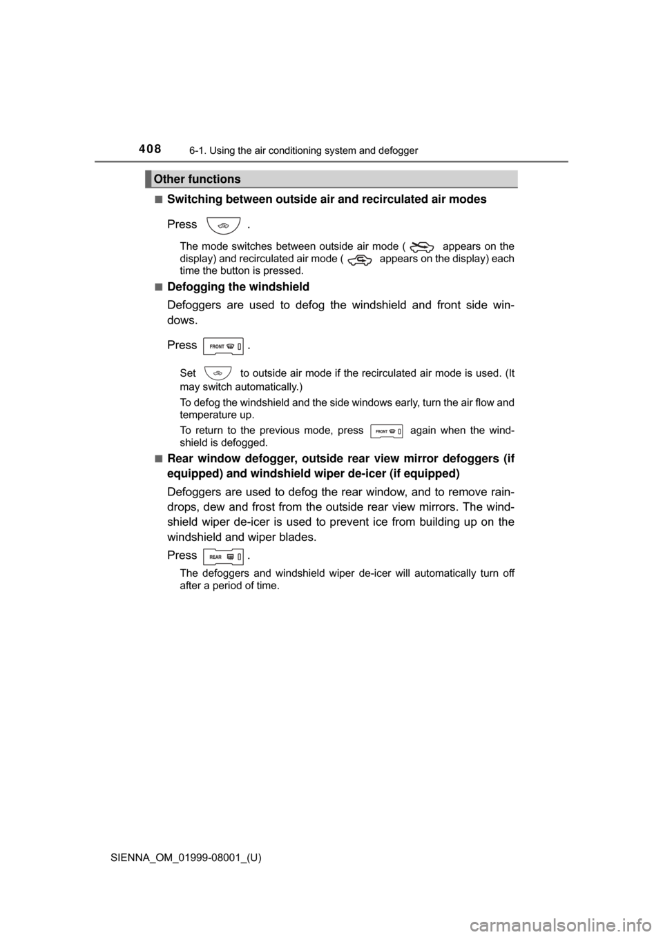 TOYOTA SIENNA 2015 XL30 / 3.G Owners Manual 4086-1. Using the air conditioning system and defogger
SIENNA_OM_01999-08001_(U)■
Switching between outside air and recirculated air modes
Press  .
The  mode  switches  between  outside  air  mode  