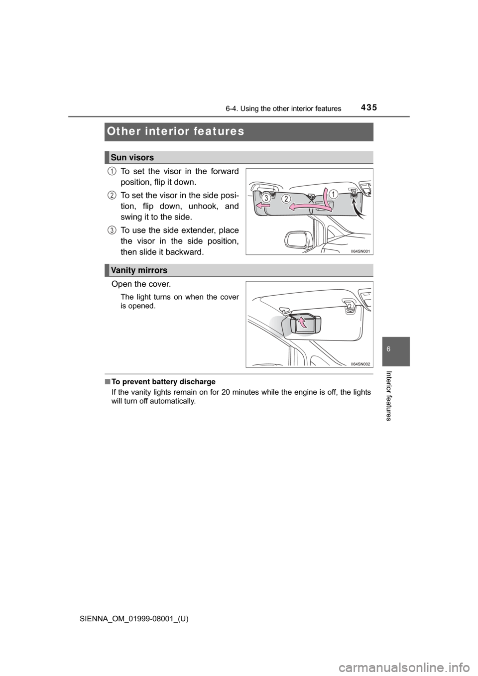 TOYOTA SIENNA 2015 XL30 / 3.G Owners Manual 435
SIENNA_OM_01999-08001_(U)
6-4. Using the other interior features
6
Interior features
Other interior features
To  set  the  visor  in  the  forward
position, flip it down.
To set the visor in the s