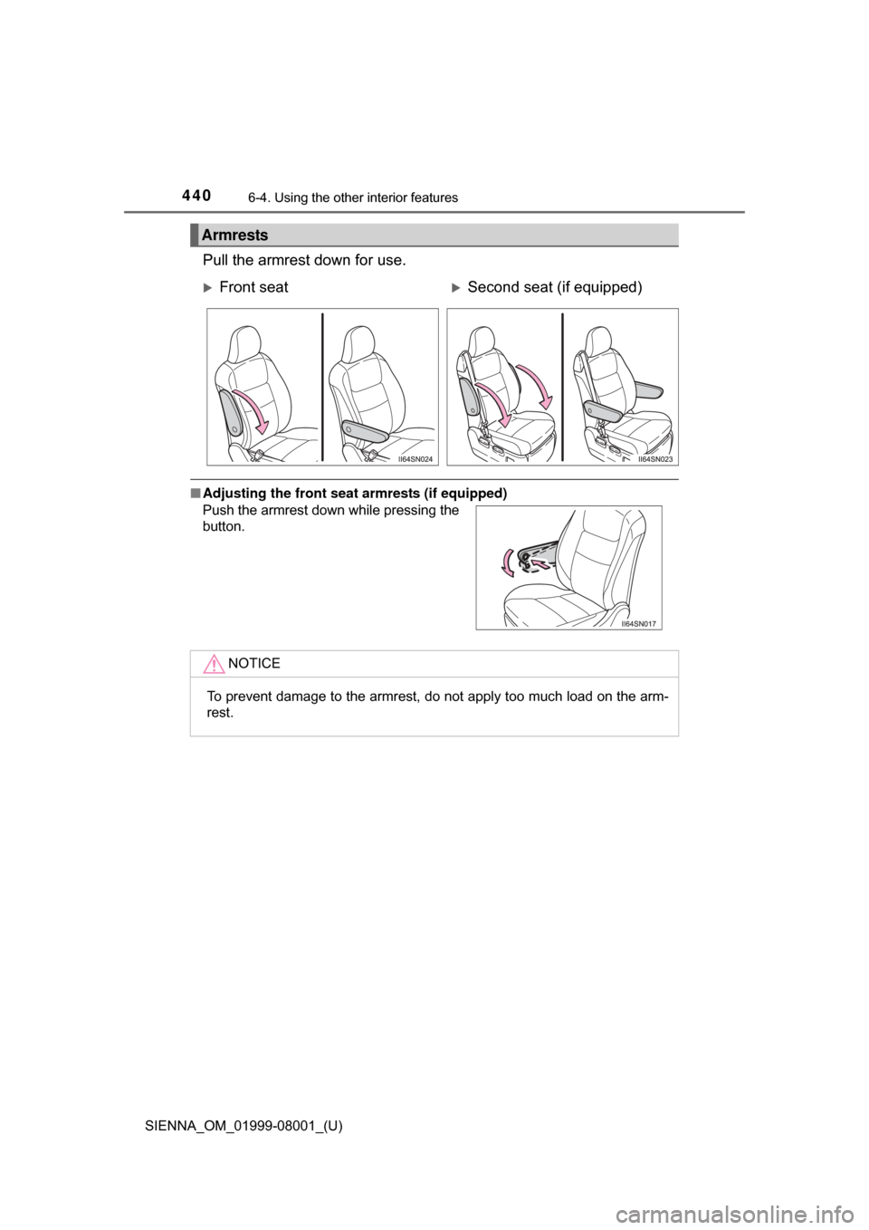 TOYOTA SIENNA 2015 XL30 / 3.G Owners Manual 440
SIENNA_OM_01999-08001_(U)
6-4. Using the other interior features
Pull the armrest down for use.
■Adjusting the front seat  armrests (if equipped)
Armrests
Front seatSecond seat (if equippe
