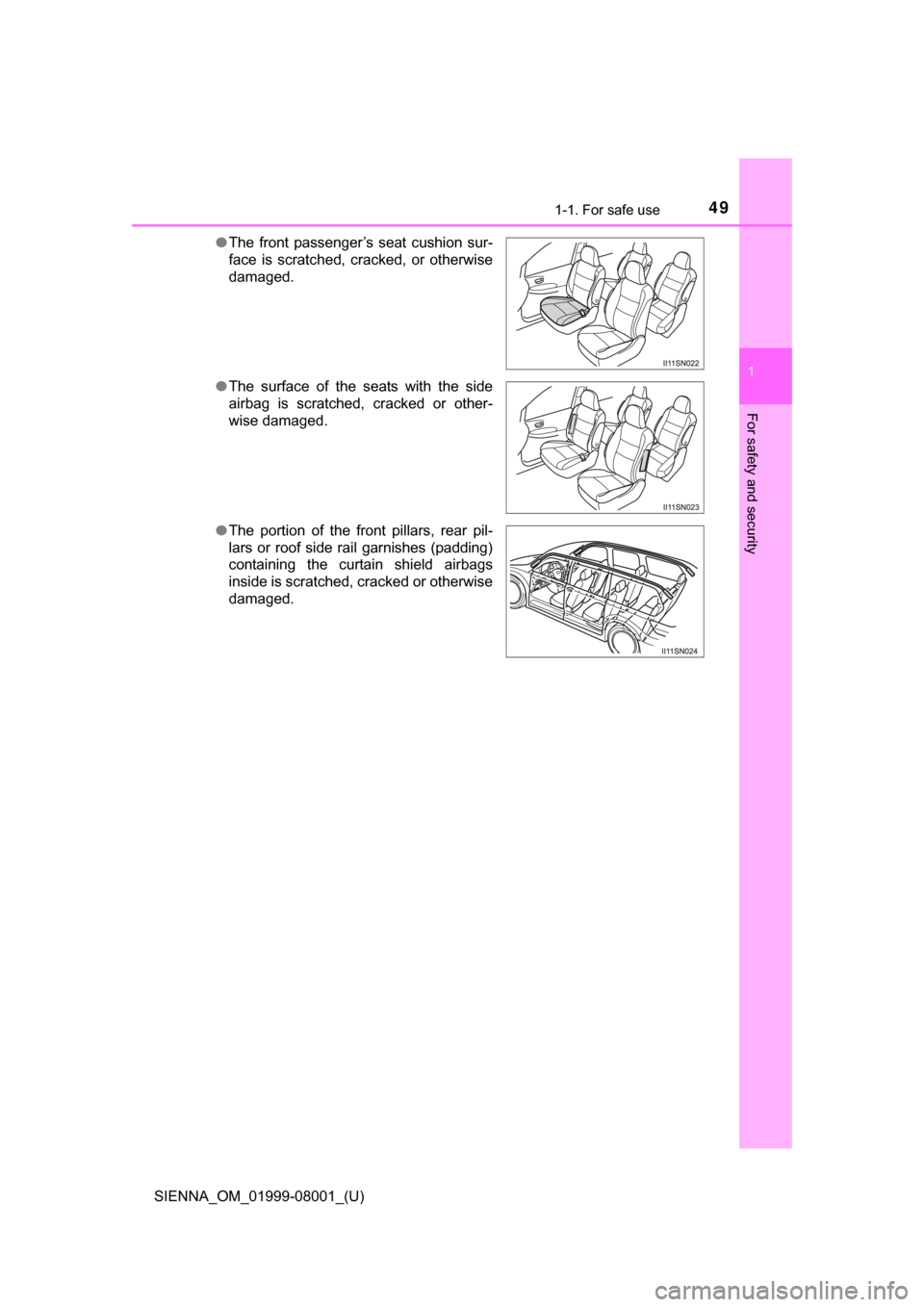 TOYOTA SIENNA 2015 XL30 / 3.G Service Manual 491-1. For safe use
SIENNA_OM_01999-08001_(U)
1
For safety and security
●The  front  passenger’s  seat  cushion  sur-
face  is  scratched,  cracked,  or  otherwise
damaged.
● The  surface  of  t