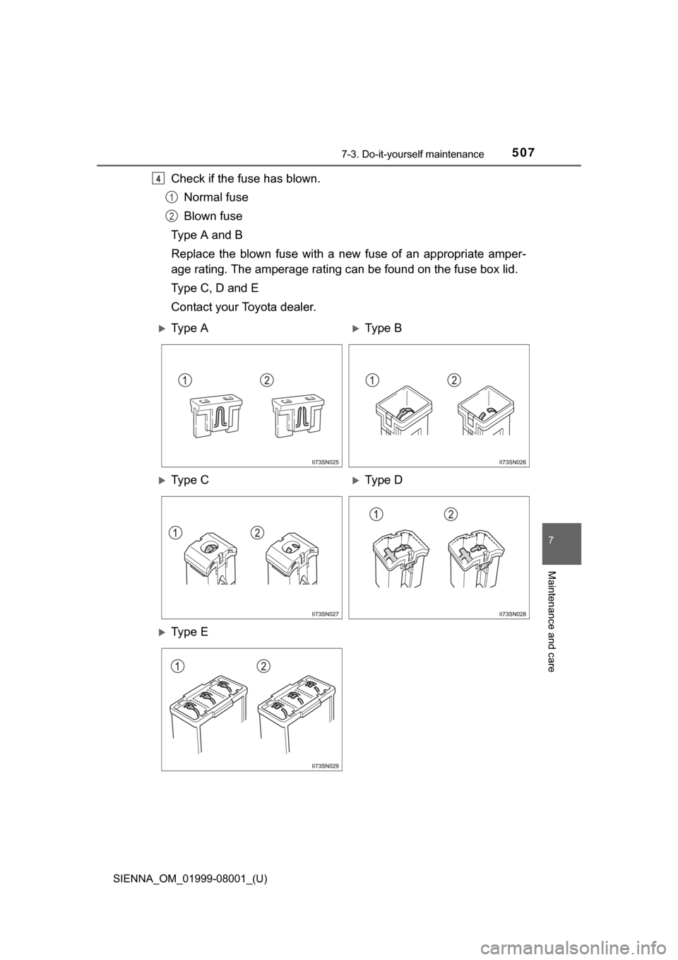 TOYOTA SIENNA 2015 XL30 / 3.G Owners Manual SIENNA_OM_01999-08001_(U)
5077-3. Do-it-yourself maintenance
7
Maintenance and care
Check if the fuse has blown.Normal fuse
Blown fuse
Type A and B
Replace  the  blown  fuse  with  a  new  fuse  of  a