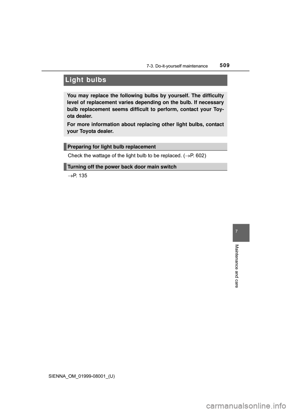 TOYOTA SIENNA 2015 XL30 / 3.G Owners Manual 509
SIENNA_OM_01999-08001_(U)
7-3. Do-it-yourself maintenance
7
Maintenance and care
Light bulbs
Check the wattage of the light bulb to be replaced. (P. 602)
 P.   1 3 5
You may replace the foll
