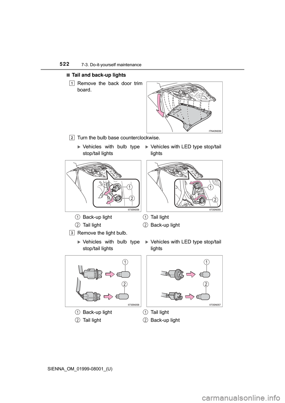 TOYOTA SIENNA 2015 XL30 / 3.G Owners Manual 522
SIENNA_OM_01999-08001_(U)
7-3. Do-it-yourself maintenance
■Tail and back-up lightsRemove the back door trim
board.
Turn the bulb base counterclockwise.
Remove the light bulb.
1
2
Vehicles TOYOTA SIENNA 2015 XL30 / 3.G Owners Manual 522
SIENNA_OM_01999-08001_(U)
7-3. Do-it-yourself maintenance
■Tail and back-up lightsRemove the back door trim
board.
Turn the bulb base counterclockwise.
Remove the light bulb.
1
2
Vehicles