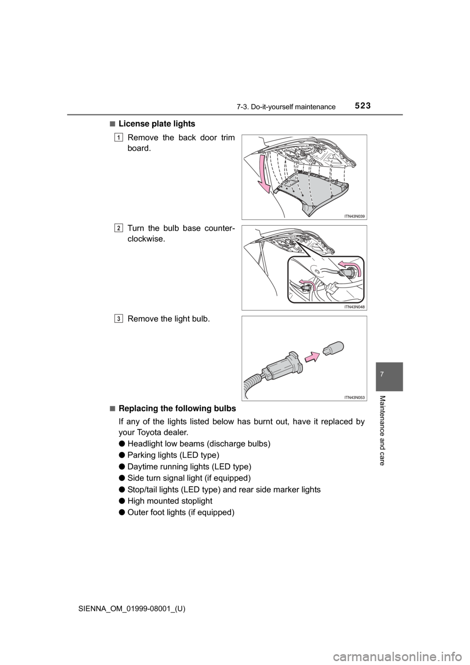 TOYOTA SIENNA 2015 XL30 / 3.G Owners Manual SIENNA_OM_01999-08001_(U)
5237-3. Do-it-yourself maintenance
7
Maintenance and care
■License plate lightsRemove the back door trim
board.
Turn the bulb base counter-
clockwise.
Remove the li TOYOTA SIENNA 2015 XL30 / 3.G Owners Manual SIENNA_OM_01999-08001_(U)
5237-3. Do-it-yourself maintenance
7
Maintenance and care
■License plate lightsRemove the back door trim
board.
Turn the bulb base counter-
clockwise.
Remove the li