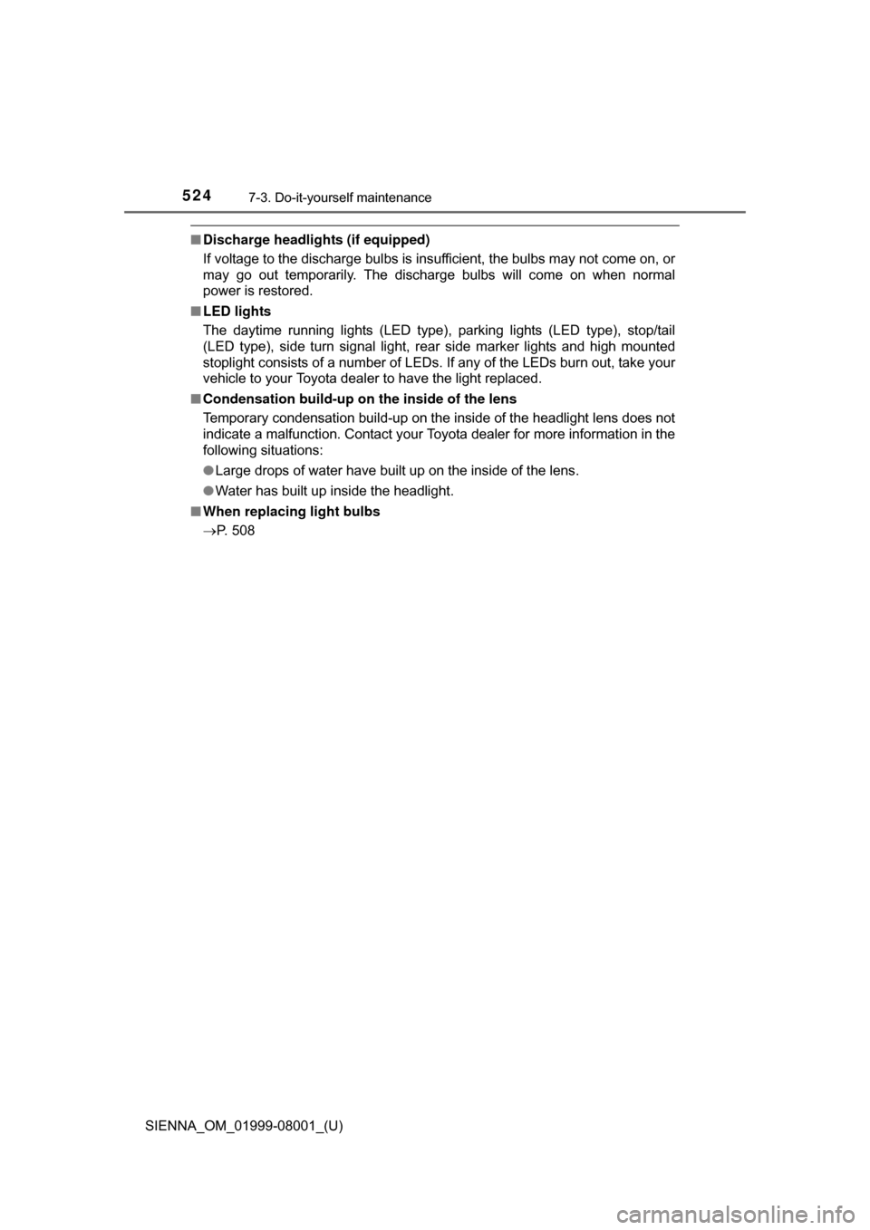 TOYOTA SIENNA 2015 XL30 / 3.G Owners Manual 524
SIENNA_OM_01999-08001_(U)
7-3. Do-it-yourself maintenance
■Discharge headlights (if equipped)
If voltage to the discharge bulbs is insufficient, the bulbs may not come on, or
may  go  out  tempo