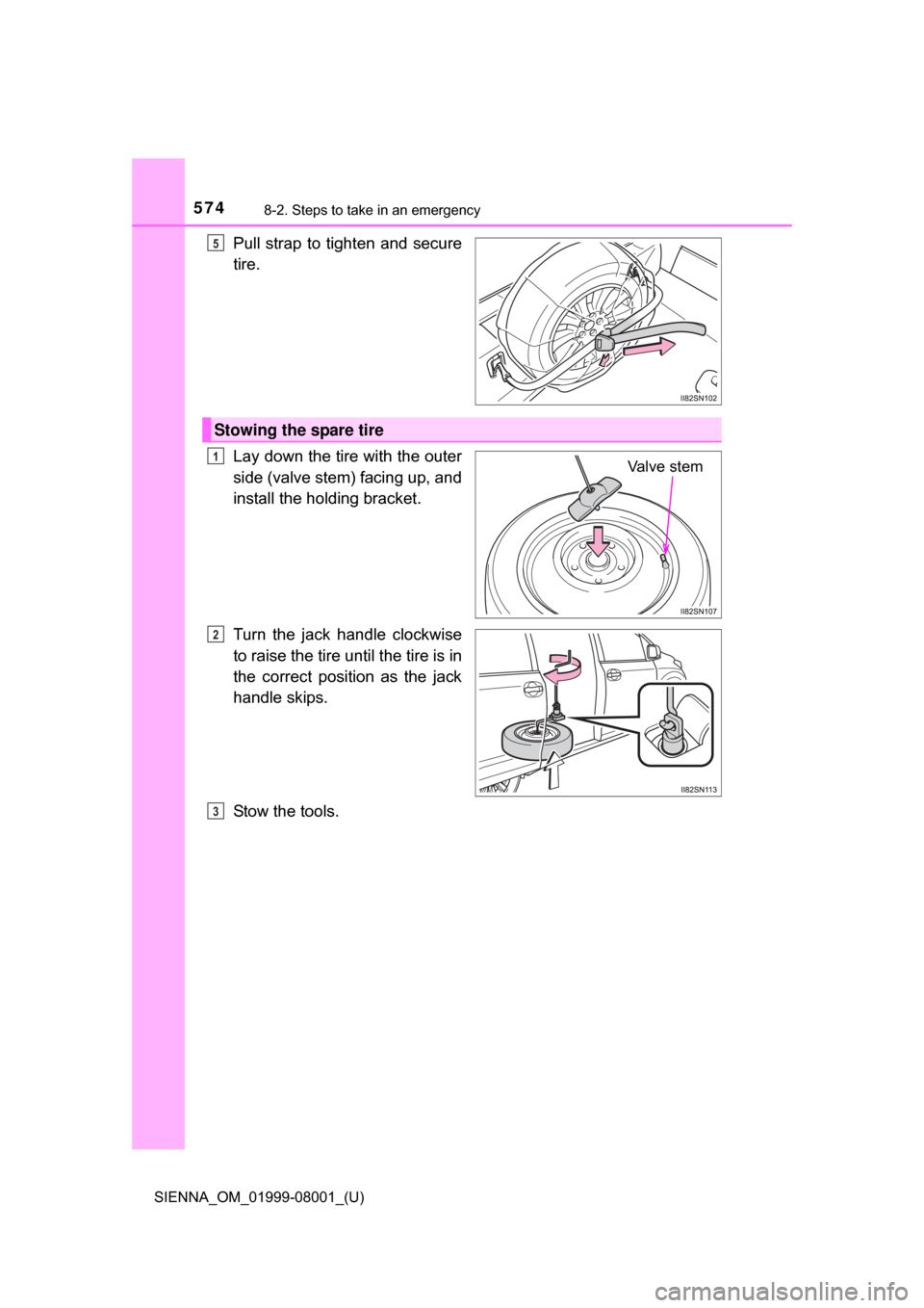 TOYOTA SIENNA 2015 XL30 / 3.G Owners Manual 5748-2. Steps to take in an emergency
SIENNA_OM_01999-08001_(U)
Pull strap to tighten and secure
tire.
Lay down the tire with the outer
side (valve stem) facing up, and
install the holding bracket. TOYOTA SIENNA 2015 XL30 / 3.G Owners Manual 5748-2. Steps to take in an emergency
SIENNA_OM_01999-08001_(U)
Pull strap to tighten and secure
tire.
Lay down the tire with the outer
side (valve stem) facing up, and
install the holding bracket.