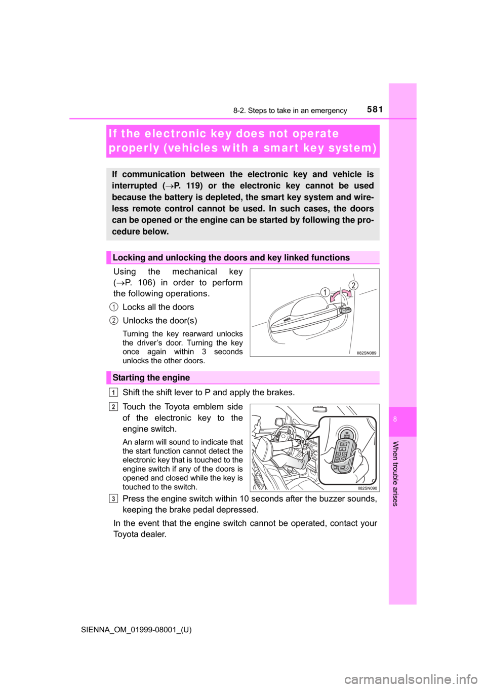 TOYOTA SIENNA 2015 XL30 / 3.G Owners Manual 581
SIENNA_OM_01999-08001_(U)
8
When trouble arises
8-2. Steps to take in an emergency
If the electronic key does not operate
properly (vehicles with a smar t key system)
Using the mechanical key
TOYOTA SIENNA 2015 XL30 / 3.G Owners Manual 581
SIENNA_OM_01999-08001_(U)
8
When trouble arises
8-2. Steps to take in an emergency
If the electronic key does not operate
properly (vehicles with a smar t key system)
Using the mechanical key