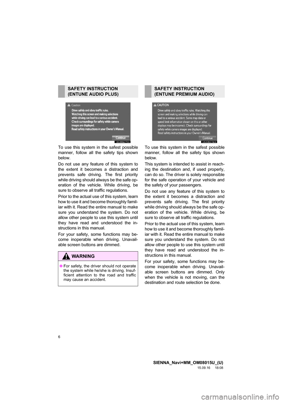 TOYOTA SIENNA 2016 XL30 / 3.G Navigation Manual 6
SIENNA_Navi+MM_OM08015U_(U)
15.09.16     18:08
To use this system in the safest possible
manner, follow all the safety tips shown
below.
Do not use any feature of this system to
the extent it become