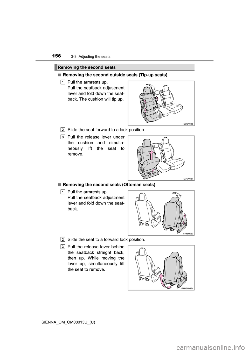 TOYOTA SIENNA 2016 XL30 / 3.G Owners Manual 156
SIENNA_OM_OM08013U_(U)
3-3. Adjusting the seats
■Removing the second outside seats (Tip-up seats)Pull the armrests up. 
Pull  the  seatback  adjustment
lever and fold down the seat-
back. The cu