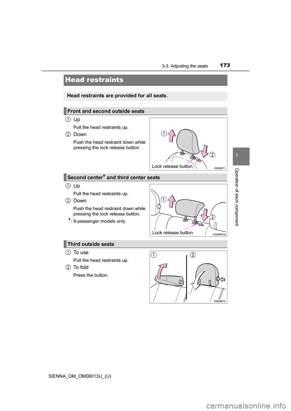 TOYOTA SIENNA 2016 XL30 / 3.G Owners Manual 173
SIENNA_OM_OM08013U_(U)
3-3. Adjusting the seats
3
Operation of each component
Head restraints
Up
Pull the head restraints up.
Down
Push the head restraint down while
pressing the lock release butt TOYOTA SIENNA 2016 XL30 / 3.G Owners Manual 173
SIENNA_OM_OM08013U_(U)
3-3. Adjusting the seats
3
Operation of each component
Head restraints
Up
Pull the head restraints up.
Down
Push the head restraint down while
pressing the lock release butt