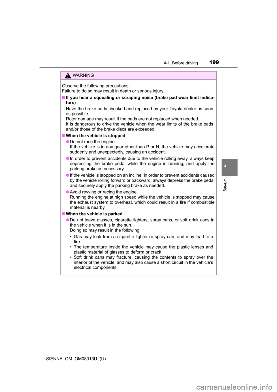 TOYOTA SIENNA 2016 XL30 / 3.G Owners Manual SIENNA_OM_OM08013U_(U)
1994-1. Before driving
4
Driving
WARNING
Observe the following precautions. 
Failure to do so may result in death or serious injury.
■If you hear a squealing or scraping noise