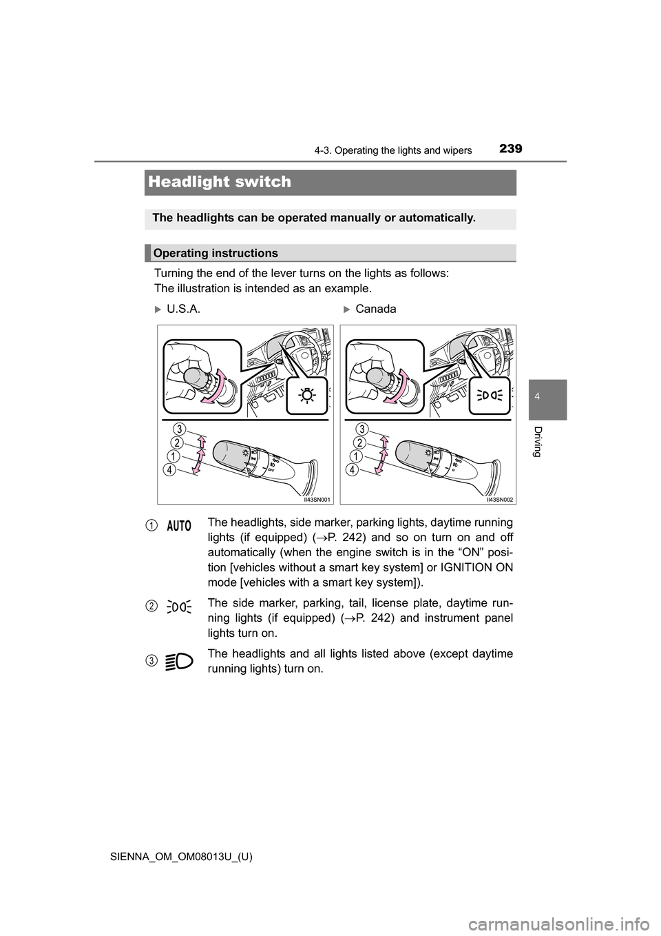 TOYOTA SIENNA 2016 XL30 / 3.G Owners Manual 239
SIENNA_OM_OM08013U_(U)
4-3. Operating the lights and wipers
4
Driving
Headlight switch
Turning the end of the lever turns on the lights as follows:
The illustration is intended as an example.
The 