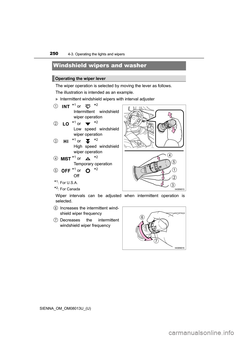 TOYOTA SIENNA 2016 XL30 / 3.G Owners Manual 250
SIENNA_OM_OM08013U_(U)
4-3. Operating the lights and wipers
Windshield wipers and washer
The wiper operation is selected by moving the lever as follows.
The illustration is intended as an example. TOYOTA SIENNA 2016 XL30 / 3.G Owners Manual 250
SIENNA_OM_OM08013U_(U)
4-3. Operating the lights and wipers
Windshield wipers and washer
The wiper operation is selected by moving the lever as follows.
The illustration is intended as an example.