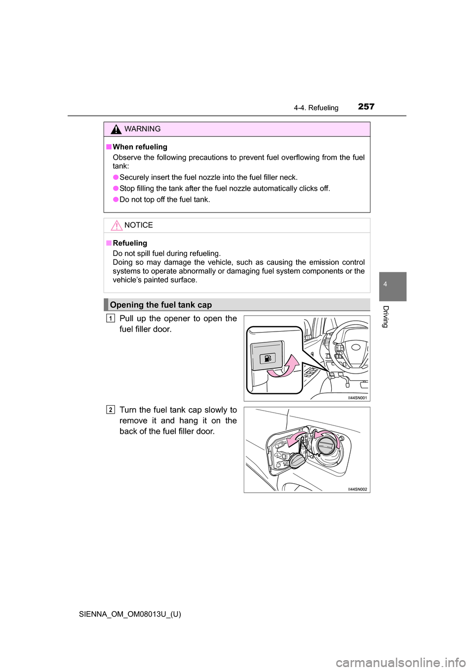 TOYOTA SIENNA 2016 XL30 / 3.G Owners Manual SIENNA_OM_OM08013U_(U)
2574-4. Refueling
4
Driving
Pull up the opener to open the
fuel filler door.
Turn the fuel tank cap slowly to
remove it and hang it on the
back of the fuel fille TOYOTA SIENNA 2016 XL30 / 3.G Owners Manual SIENNA_OM_OM08013U_(U)
2574-4. Refueling
4
Driving
Pull up the opener to open the
fuel filler door.
Turn the fuel tank cap slowly to
remove it and hang it on the
back of the fuel fille
